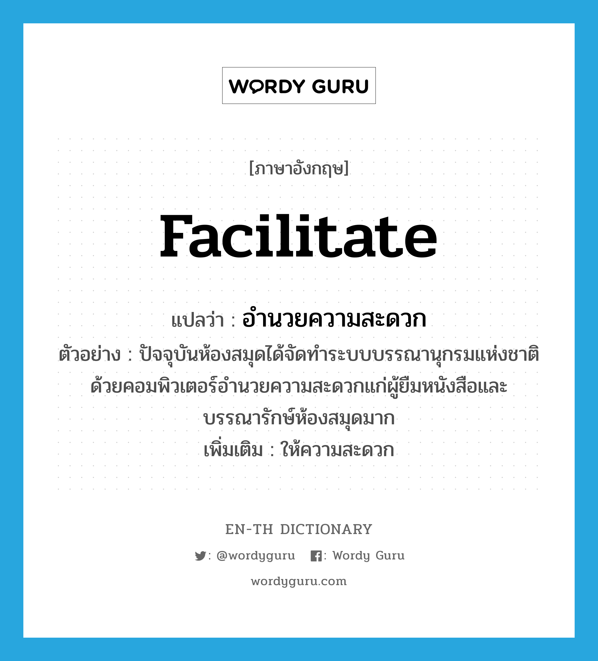 facilitate แปลว่า?, คำศัพท์ภาษาอังกฤษ facilitate แปลว่า อำนวยความสะดวก ประเภท V ตัวอย่าง ปัจจุบันห้องสมุดได้จัดทำระบบบรรณานุกรมแห่งชาติด้วยคอมพิวเตอร์อำนวยความสะดวกแก่ผู้ยืมหนังสือและบรรณารักษ์ห้องสมุดมาก เพิ่มเติม ให้ความสะดวก หมวด V