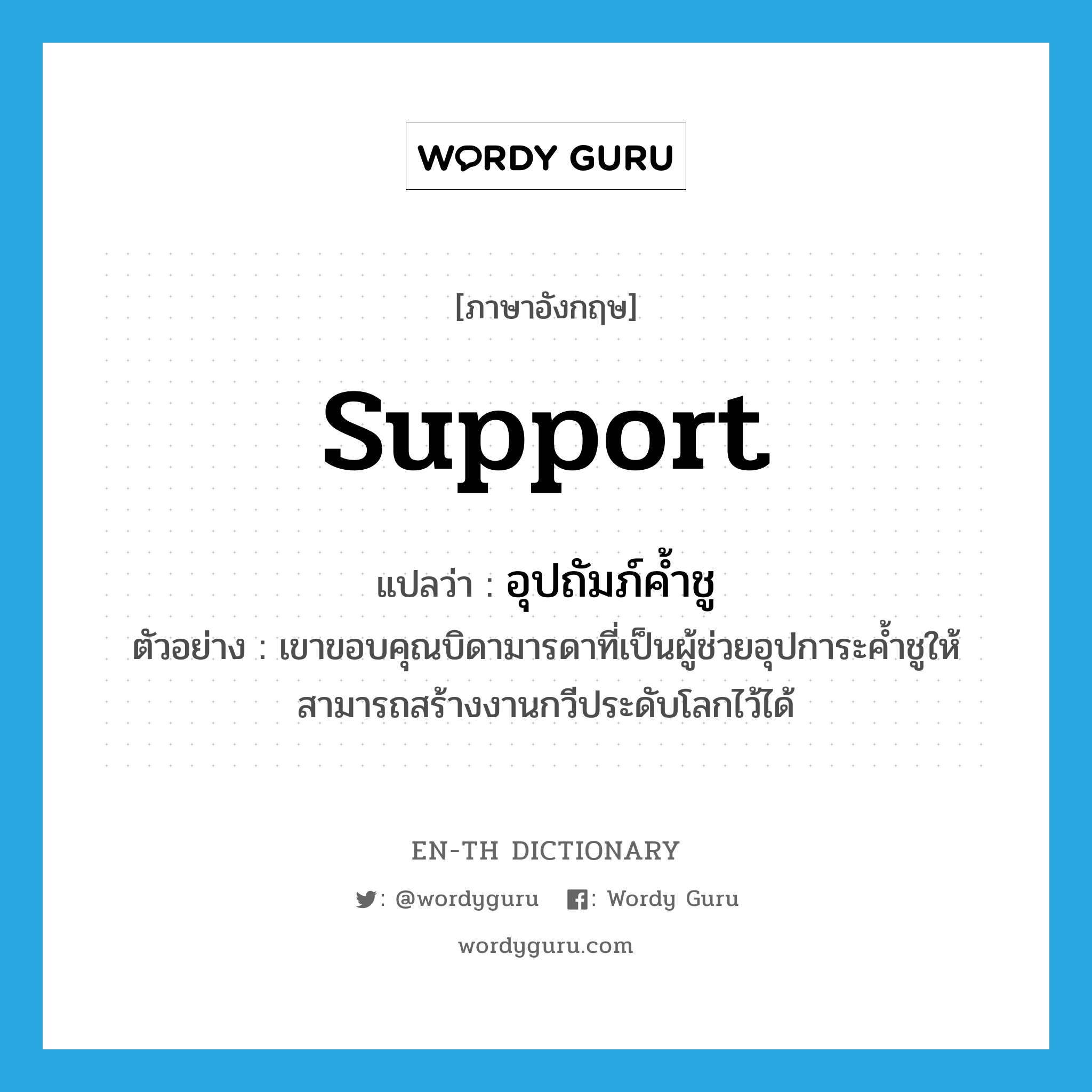 support แปลว่า?, คำศัพท์ภาษาอังกฤษ support แปลว่า อุปถัมภ์ค้ำชู ประเภท V ตัวอย่าง เขาขอบคุณบิดามารดาที่เป็นผู้ช่วยอุปการะค้ำชูให้สามารถสร้างงานกวีประดับโลกไว้ได้ หมวด V