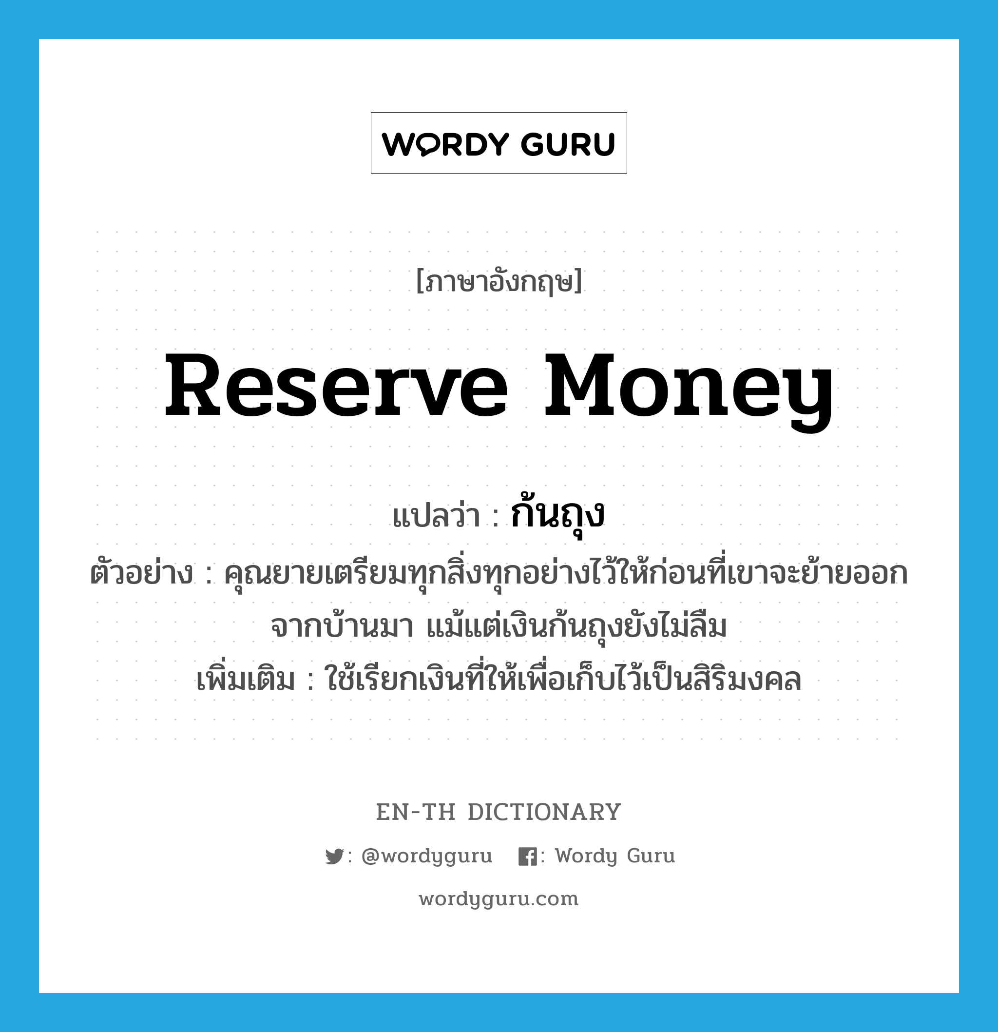 reserve money แปลว่า?, คำศัพท์ภาษาอังกฤษ reserve money แปลว่า ก้นถุง ประเภท N ตัวอย่าง คุณยายเตรียมทุกสิ่งทุกอย่างไว้ให้ก่อนที่เขาจะย้ายออกจากบ้านมา แม้แต่เงินก้นถุงยังไม่ลืม เพิ่มเติม ใช้เรียกเงินที่ให้เพื่อเก็บไว้เป็นสิริมงคล หมวด N