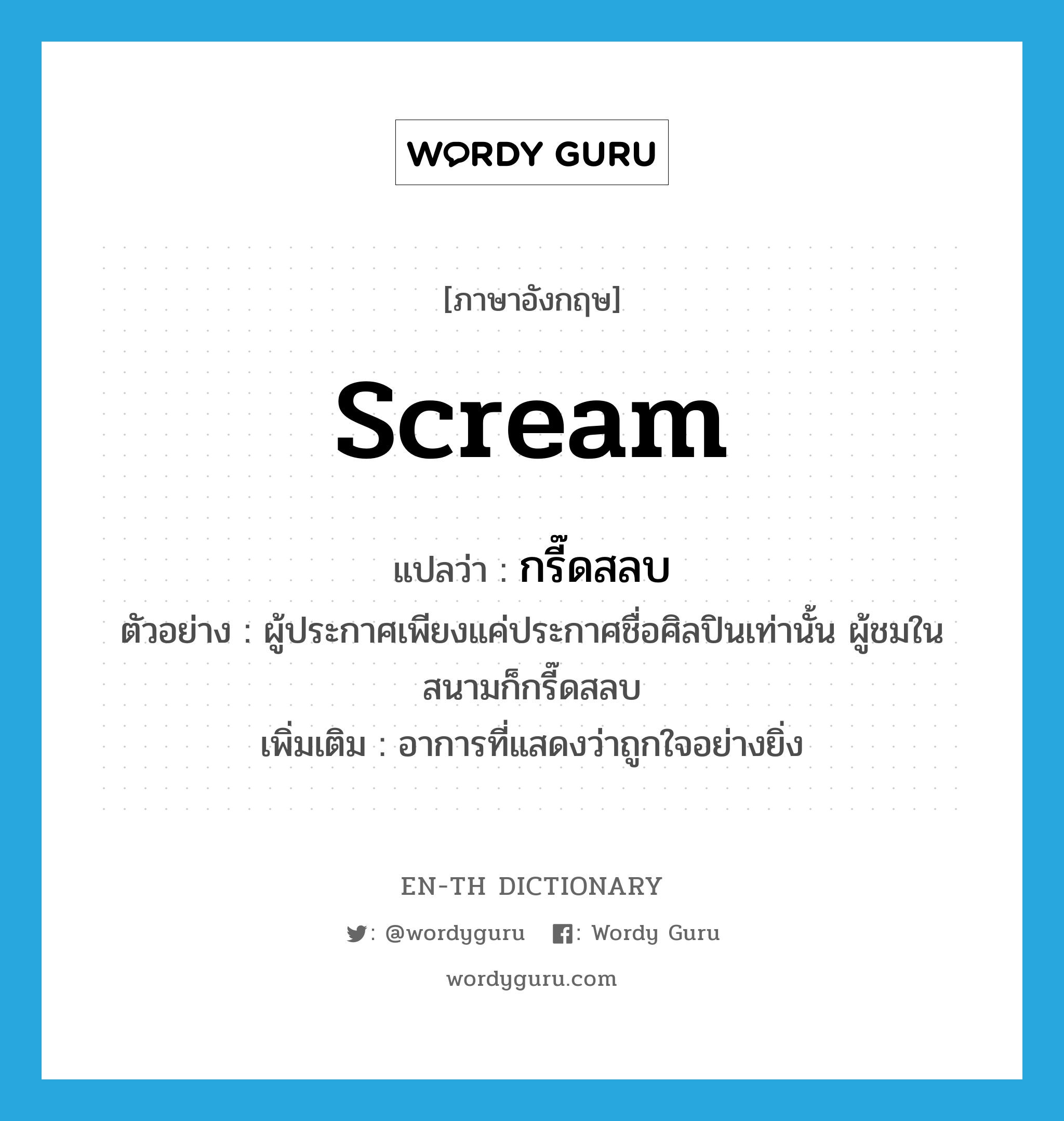 scream แปลว่า?, คำศัพท์ภาษาอังกฤษ scream แปลว่า กรี๊ดสลบ ประเภท V ตัวอย่าง ผู้ประกาศเพียงแค่ประกาศชื่อศิลปินเท่านั้น ผู้ชมในสนามก็กรี๊ดสลบ เพิ่มเติม อาการที่แสดงว่าถูกใจอย่างยิ่ง หมวด V