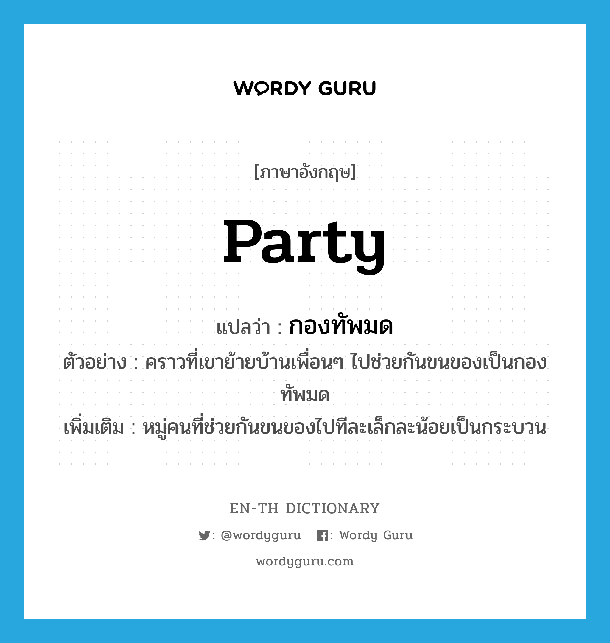 party แปลว่า?, คำศัพท์ภาษาอังกฤษ party แปลว่า กองทัพมด ประเภท N ตัวอย่าง คราวที่เขาย้ายบ้านเพื่อนๆ ไปช่วยกันขนของเป็นกองทัพมด เพิ่มเติม หมู่คนที่ช่วยกันขนของไปทีละเล็กละน้อยเป็นกระบวน หมวด N