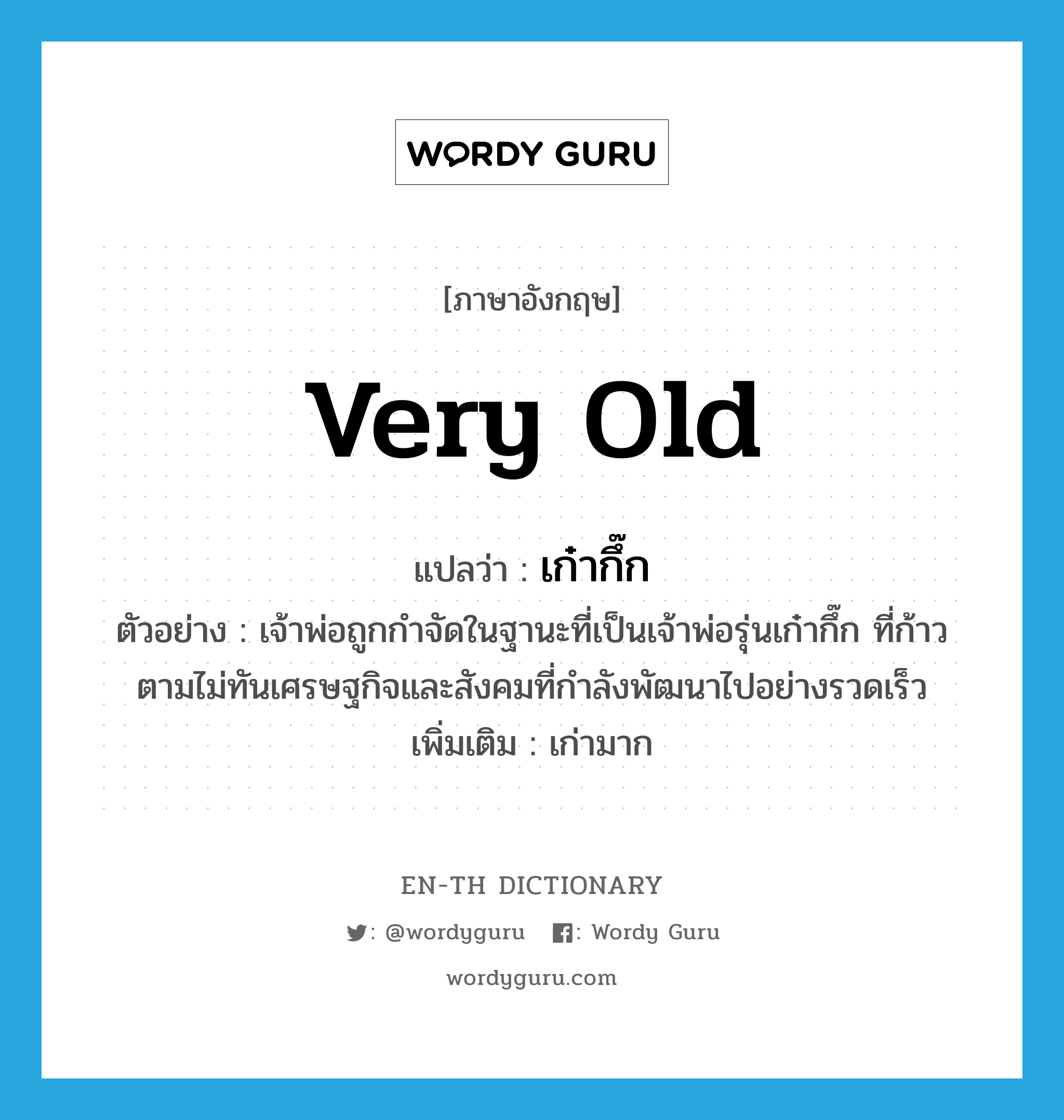 very (old) แปลว่า?, คำศัพท์ภาษาอังกฤษ very old แปลว่า เก๋ากึ๊ก ประเภท ADJ ตัวอย่าง เจ้าพ่อถูกกำจัดในฐานะที่เป็นเจ้าพ่อรุ่นเก๋ากึ๊ก ที่ก้าวตามไม่ทันเศรษฐกิจและสังคมที่กำลังพัฒนาไปอย่างรวดเร็ว เพิ่มเติม เก่ามาก หมวด ADJ