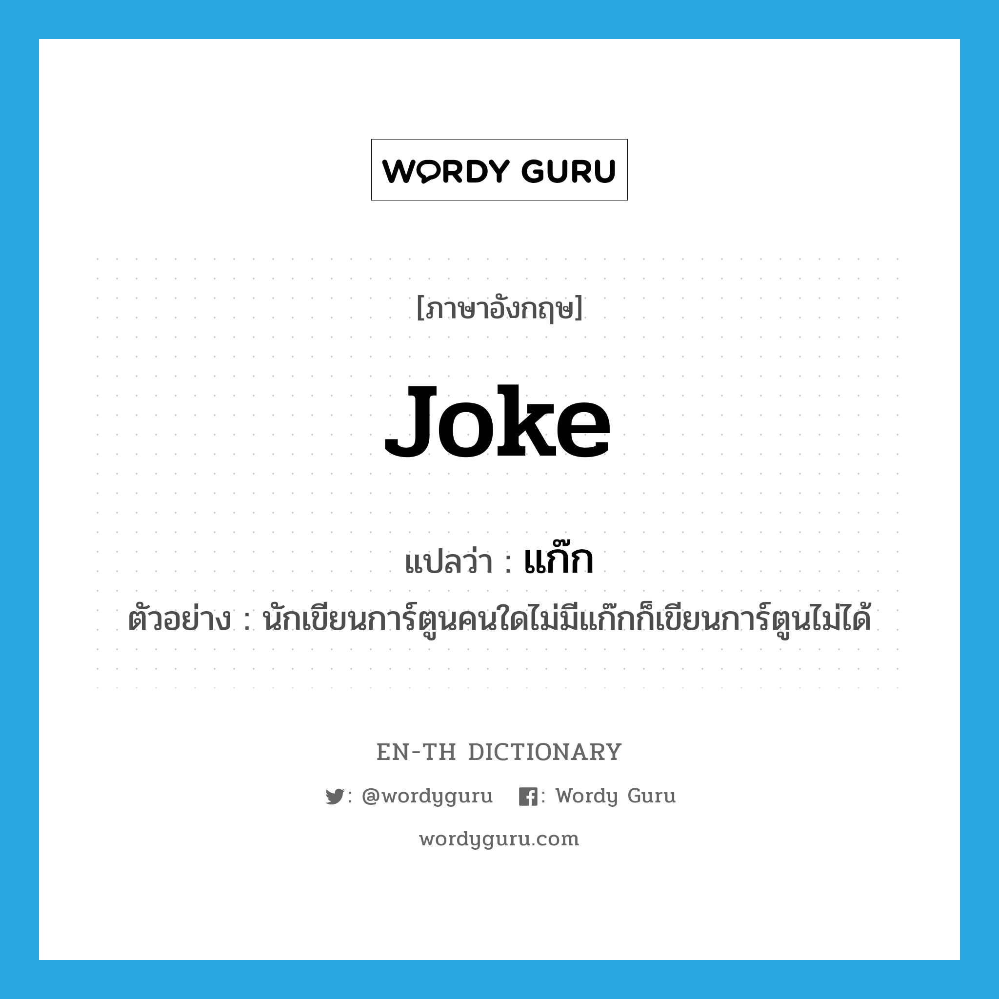 joke แปลว่า?, คำศัพท์ภาษาอังกฤษ joke แปลว่า แก๊ก ประเภท N ตัวอย่าง นักเขียนการ์ตูนคนใดไม่มีแก๊กก็เขียนการ์ตูนไม่ได้ หมวด N