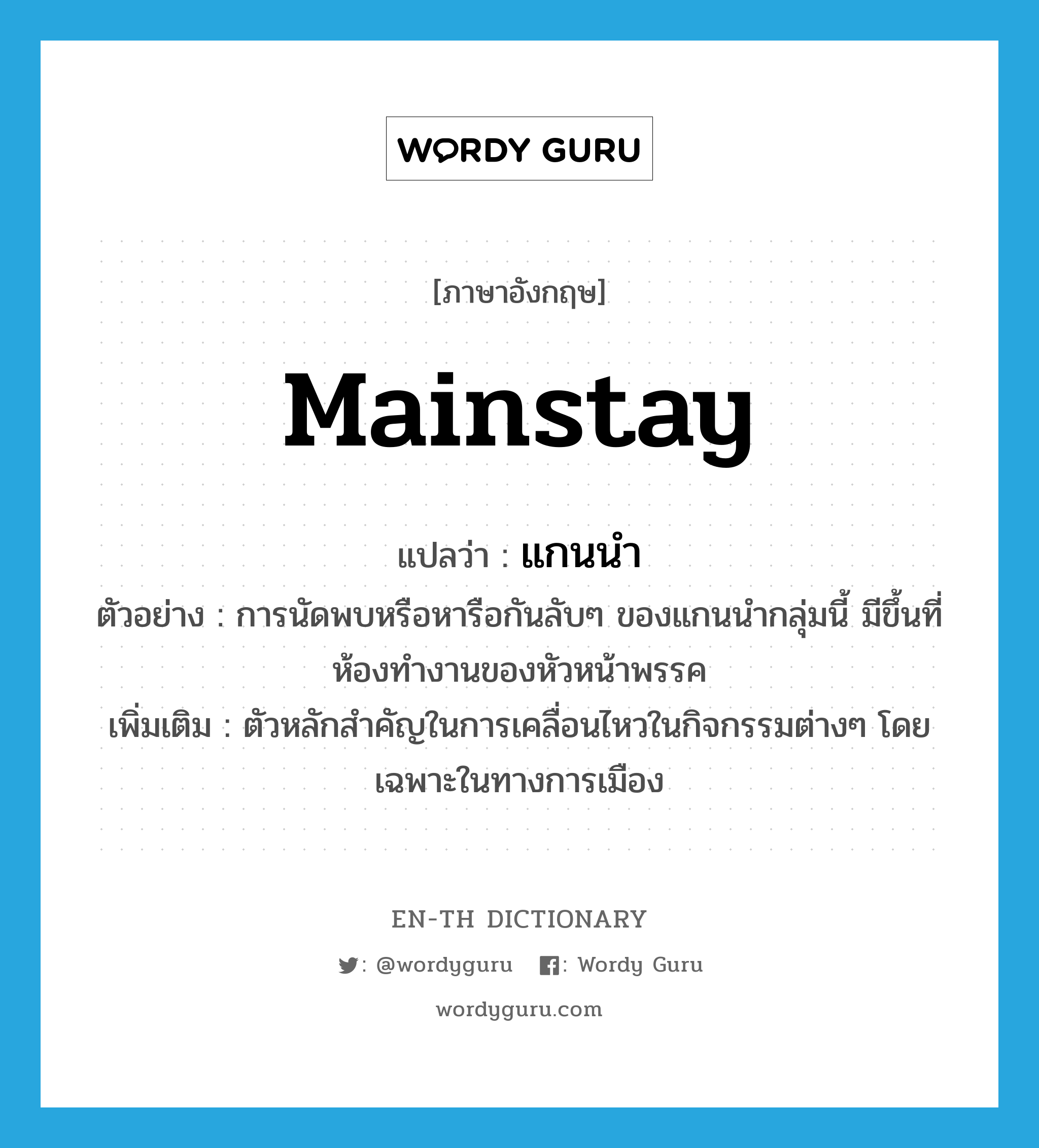 mainstay แปลว่า?, คำศัพท์ภาษาอังกฤษ mainstay แปลว่า แกนนำ ประเภท N ตัวอย่าง การนัดพบหรือหารือกันลับๆ ของแกนนำกลุ่มนี้ มีขึ้นที่ห้องทำงานของหัวหน้าพรรค เพิ่มเติม ตัวหลักสำคัญในการเคลื่อนไหวในกิจกรรมต่างๆ โดยเฉพาะในทางการเมือง หมวด N