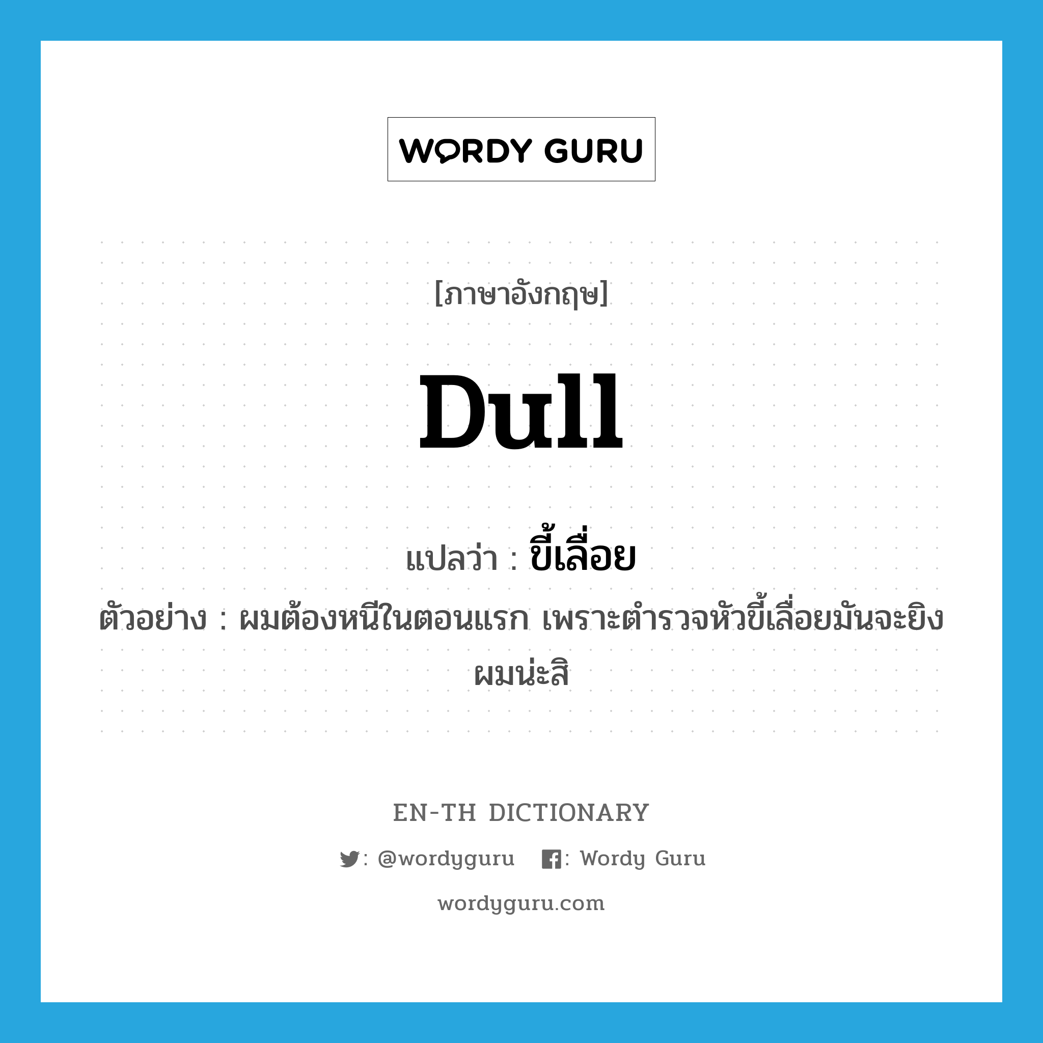 dull แปลว่า?, คำศัพท์ภาษาอังกฤษ dull แปลว่า ขี้เลื่อย ประเภท ADJ ตัวอย่าง ผมต้องหนีในตอนแรก เพราะตำรวจหัวขี้เลื่อยมันจะยิงผมน่ะสิ หมวด ADJ