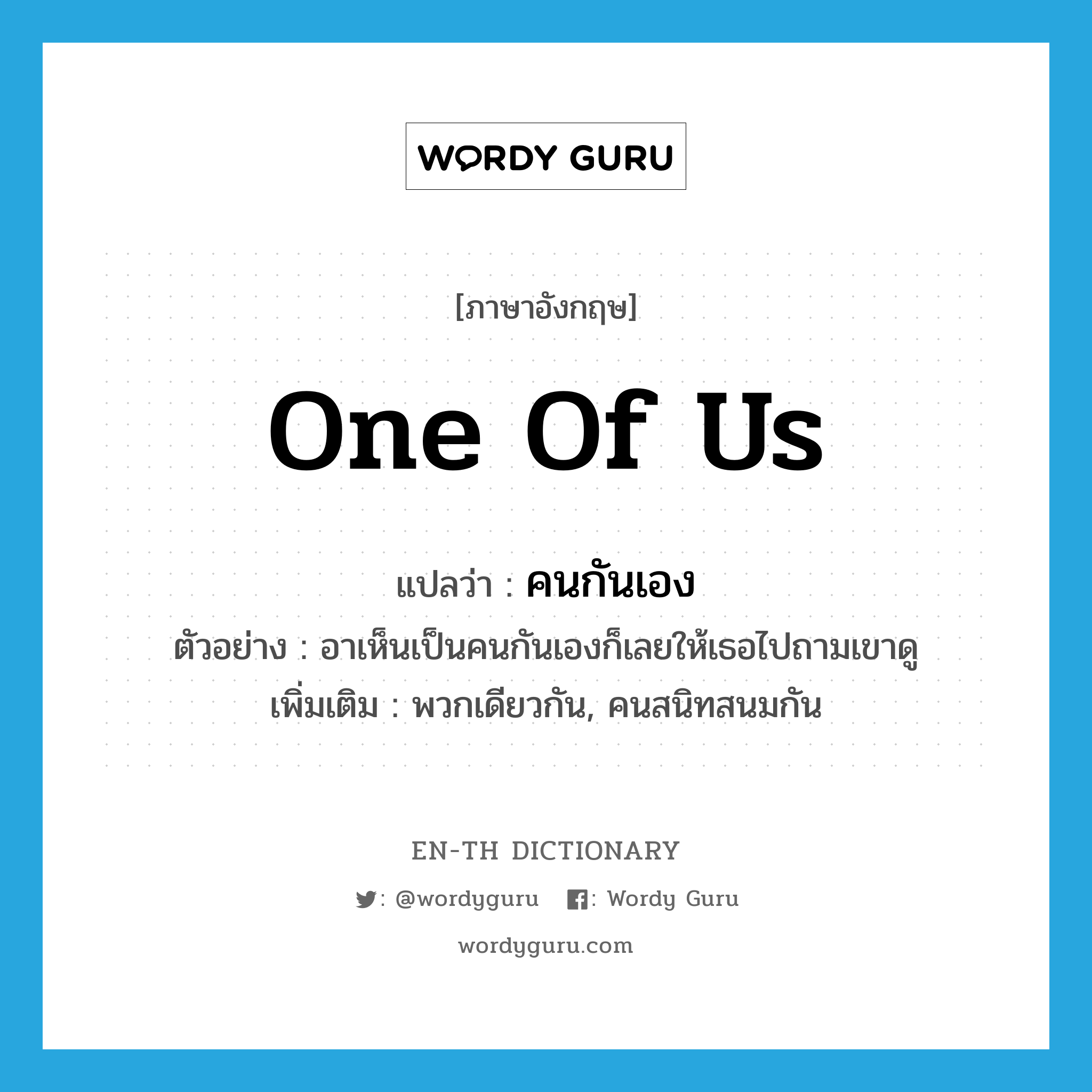 one of us แปลว่า?, คำศัพท์ภาษาอังกฤษ one of us แปลว่า คนกันเอง ประเภท N ตัวอย่าง อาเห็นเป็นคนกันเองก็เลยให้เธอไปถามเขาดู เพิ่มเติม พวกเดียวกัน, คนสนิทสนมกัน หมวด N