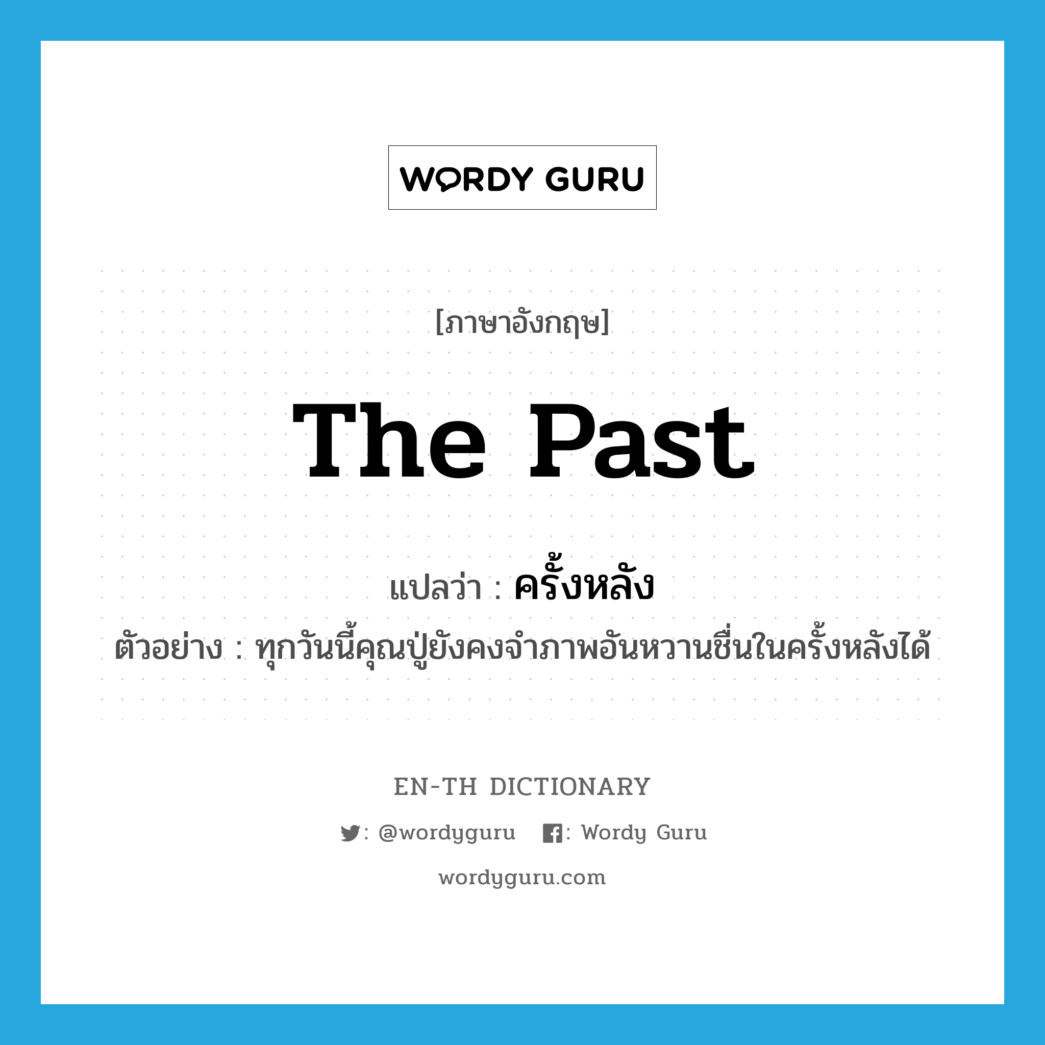 the past แปลว่า?, คำศัพท์ภาษาอังกฤษ the past แปลว่า ครั้งหลัง ประเภท N ตัวอย่าง ทุกวันนี้คุณปู่ยังคงจำภาพอันหวานชื่นในครั้งหลังได้ หมวด N