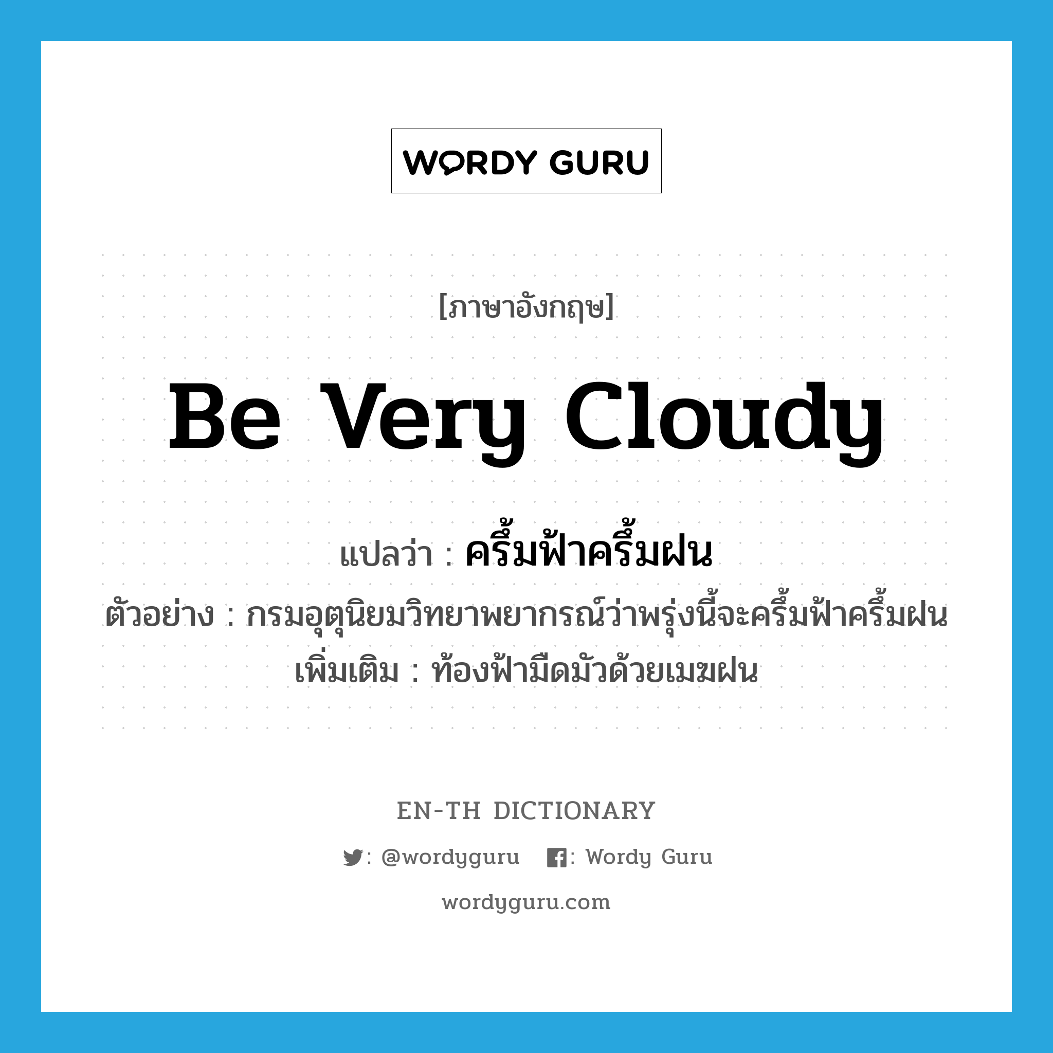 be very cloudy แปลว่า?, คำศัพท์ภาษาอังกฤษ be very cloudy แปลว่า ครึ้มฟ้าครึ้มฝน ประเภท V ตัวอย่าง กรมอุตุนิยมวิทยาพยากรณ์ว่าพรุ่งนี้จะครึ้มฟ้าครึ้มฝน เพิ่มเติม ท้องฟ้ามืดมัวด้วยเมฆฝน หมวด V