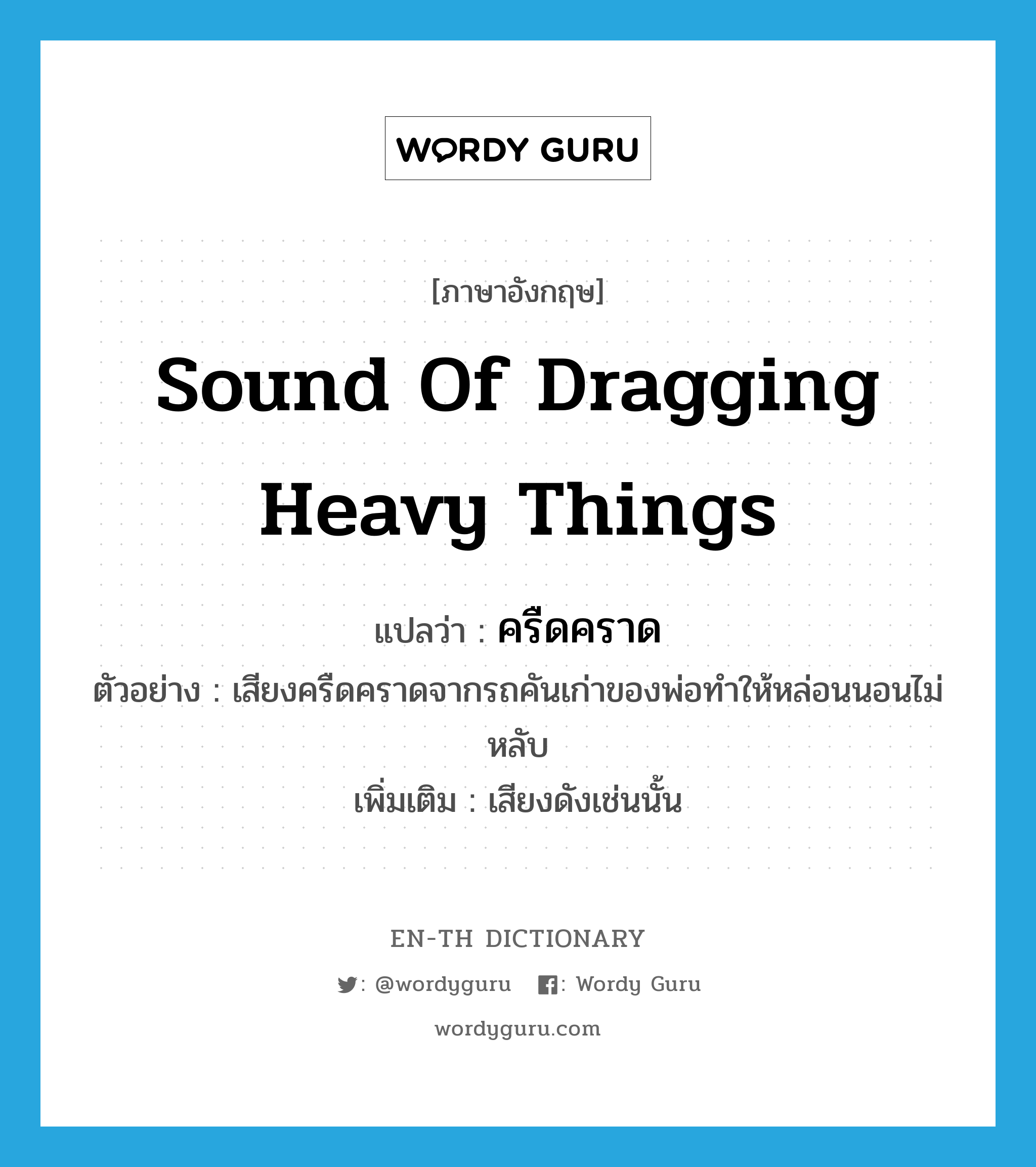 sound of dragging heavy things แปลว่า?, คำศัพท์ภาษาอังกฤษ sound of dragging heavy things แปลว่า ครืดคราด ประเภท ADJ ตัวอย่าง เสียงครืดคราดจากรถคันเก่าของพ่อทำให้หล่อนนอนไม่หลับ เพิ่มเติม เสียงดังเช่นนั้น หมวด ADJ