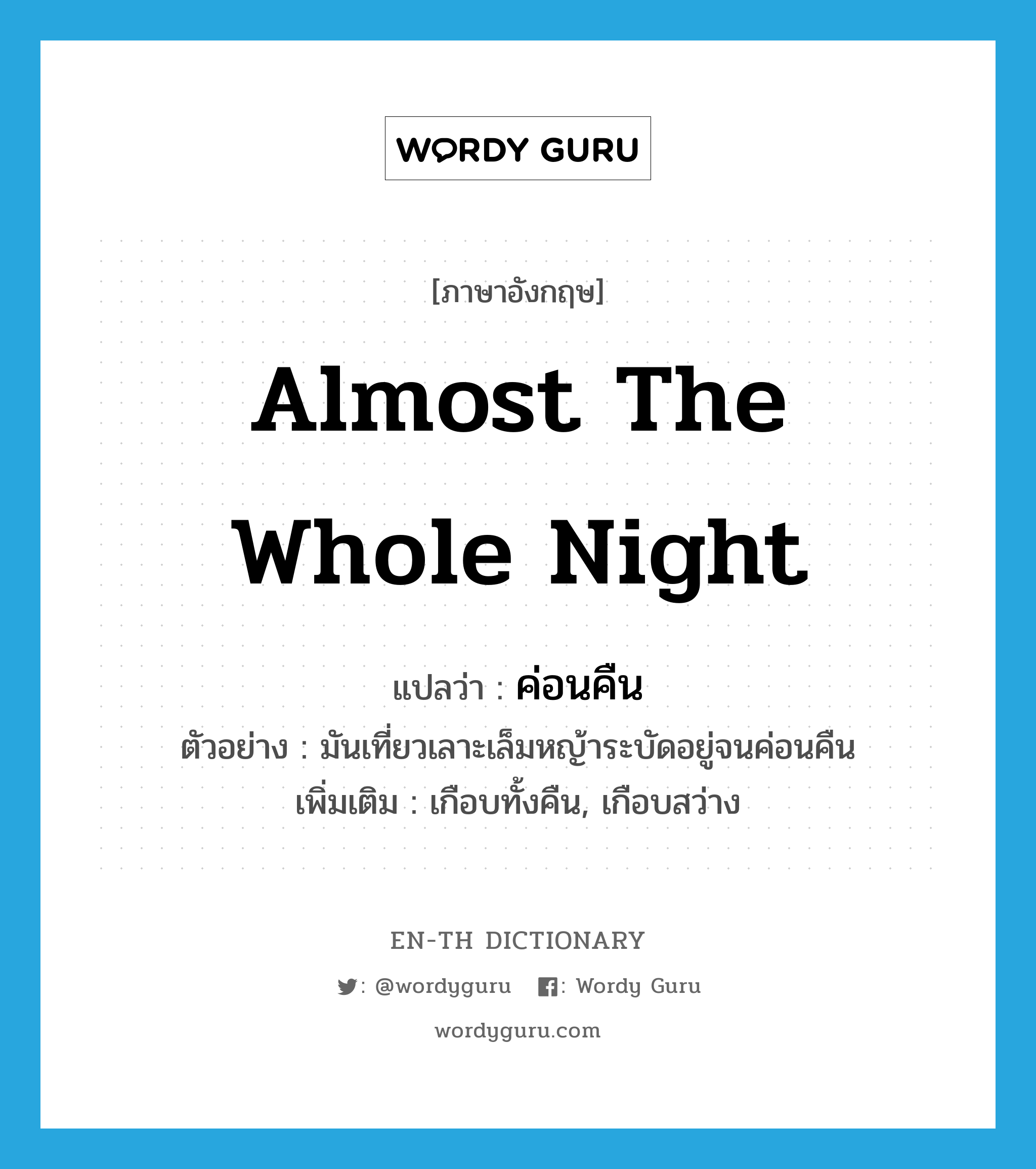 almost the whole night แปลว่า?, คำศัพท์ภาษาอังกฤษ almost the whole night แปลว่า ค่อนคืน ประเภท ADV ตัวอย่าง มันเที่ยวเลาะเล็มหญ้าระบัดอยู่จนค่อนคืน เพิ่มเติม เกือบทั้งคืน, เกือบสว่าง หมวด ADV