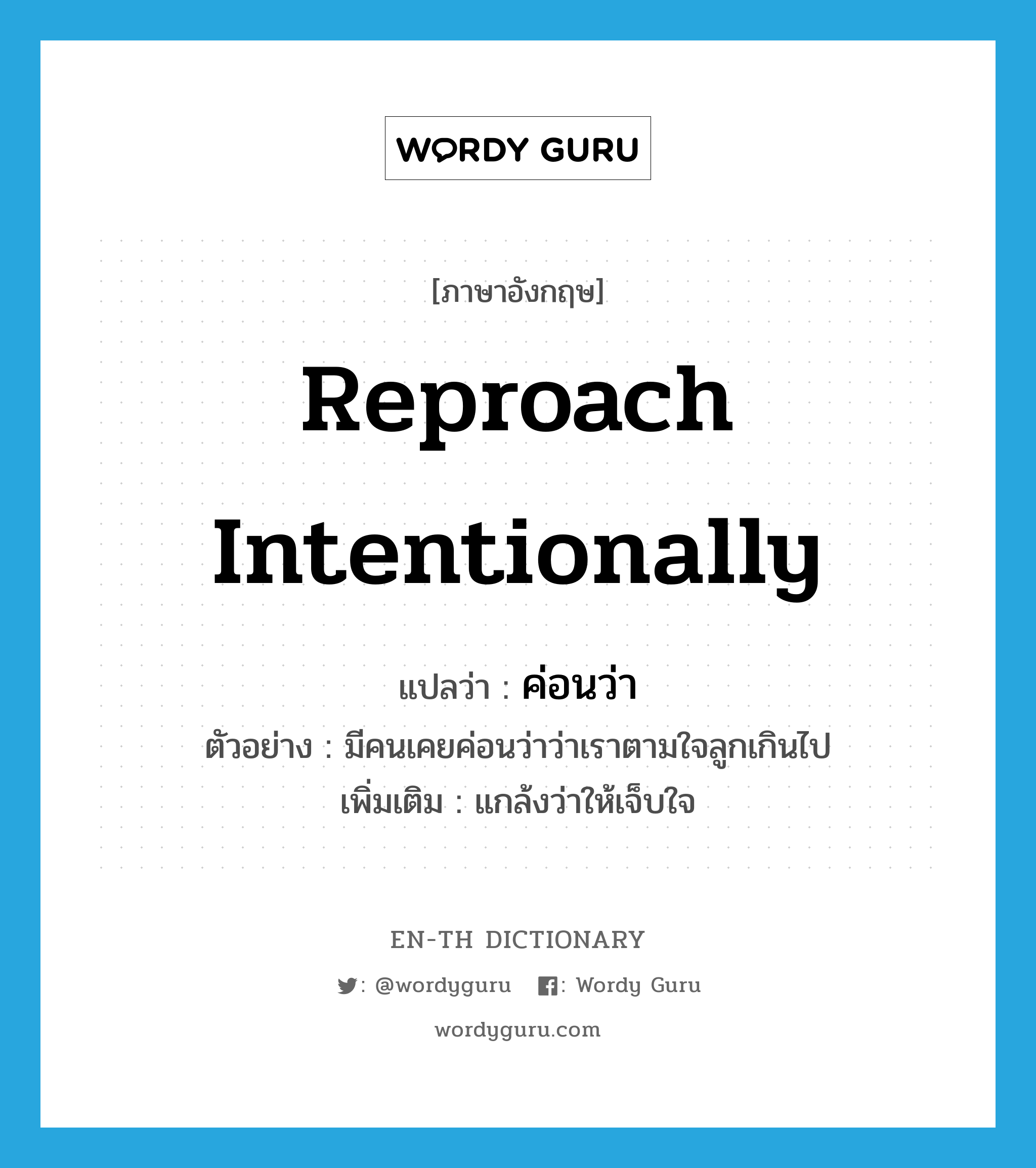 reproach intentionally แปลว่า?, คำศัพท์ภาษาอังกฤษ reproach intentionally แปลว่า ค่อนว่า ประเภท V ตัวอย่าง มีคนเคยค่อนว่าว่าเราตามใจลูกเกินไป เพิ่มเติม แกล้งว่าให้เจ็บใจ หมวด V