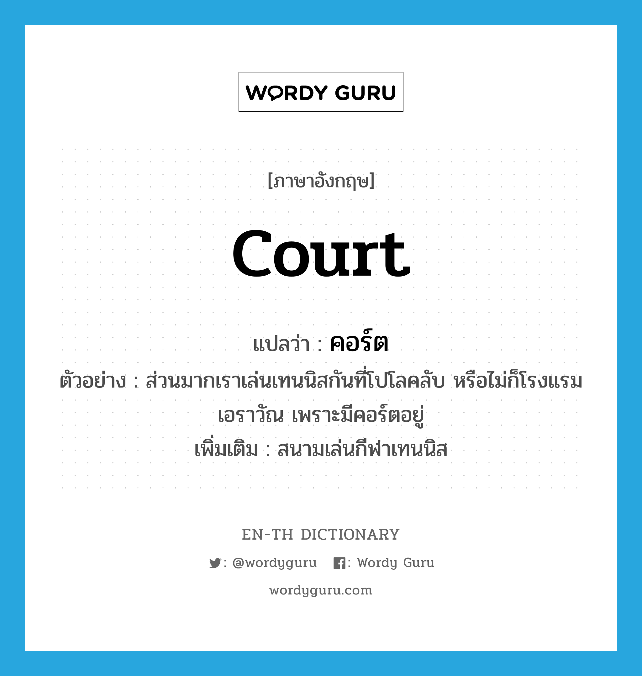 court แปลว่า?, คำศัพท์ภาษาอังกฤษ court แปลว่า คอร์ต ประเภท N ตัวอย่าง ส่วนมากเราเล่นเทนนิสกันที่โปโลคลับ หรือไม่ก็โรงแรมเอราวัณ เพราะมีคอร์ตอยู่ เพิ่มเติม สนามเล่นกีฬาเทนนิส หมวด N