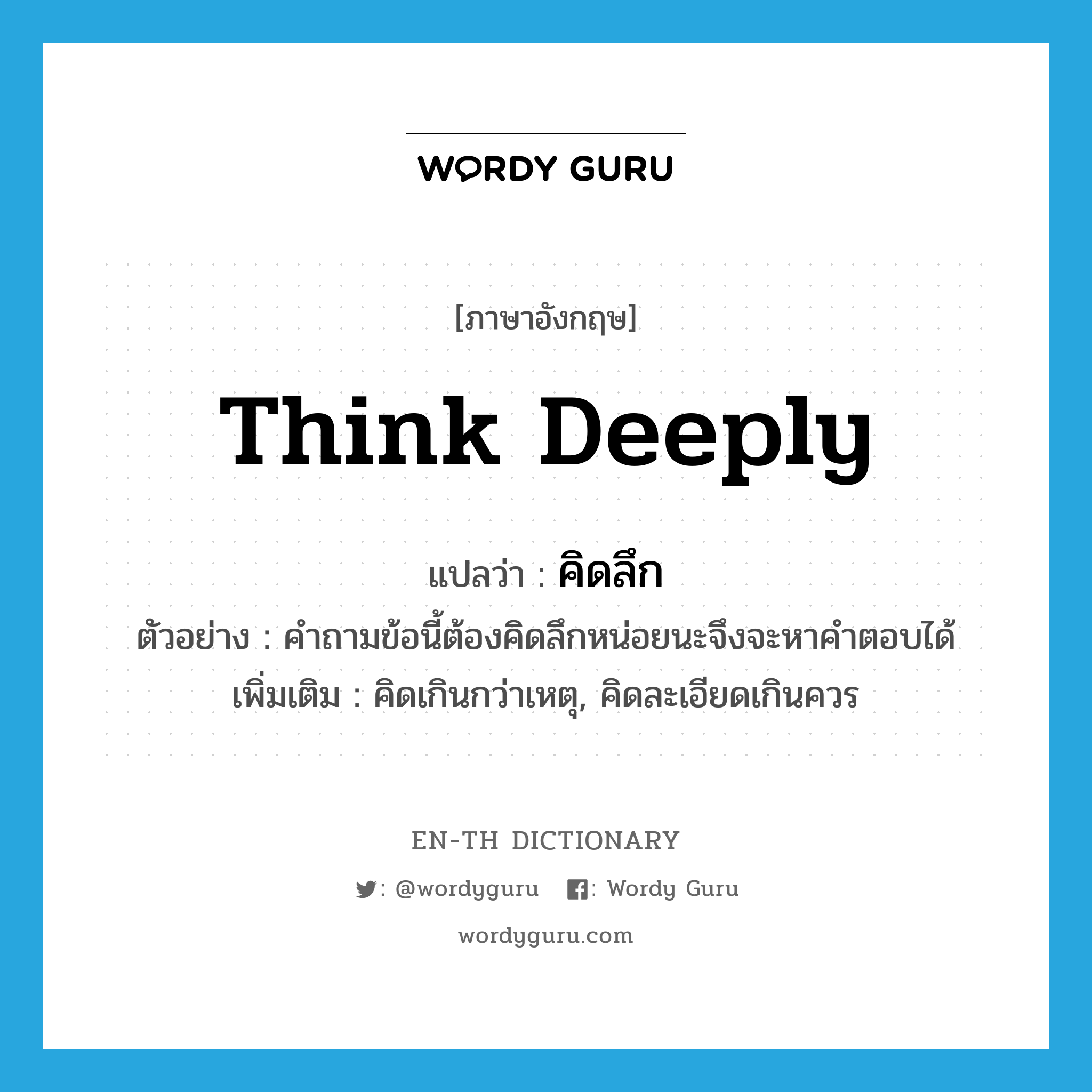 think deeply แปลว่า?, คำศัพท์ภาษาอังกฤษ think deeply แปลว่า คิดลึก ประเภท V ตัวอย่าง คำถามข้อนี้ต้องคิดลึกหน่อยนะจึงจะหาคำตอบได้ เพิ่มเติม คิดเกินกว่าเหตุ, คิดละเอียดเกินควร หมวด V