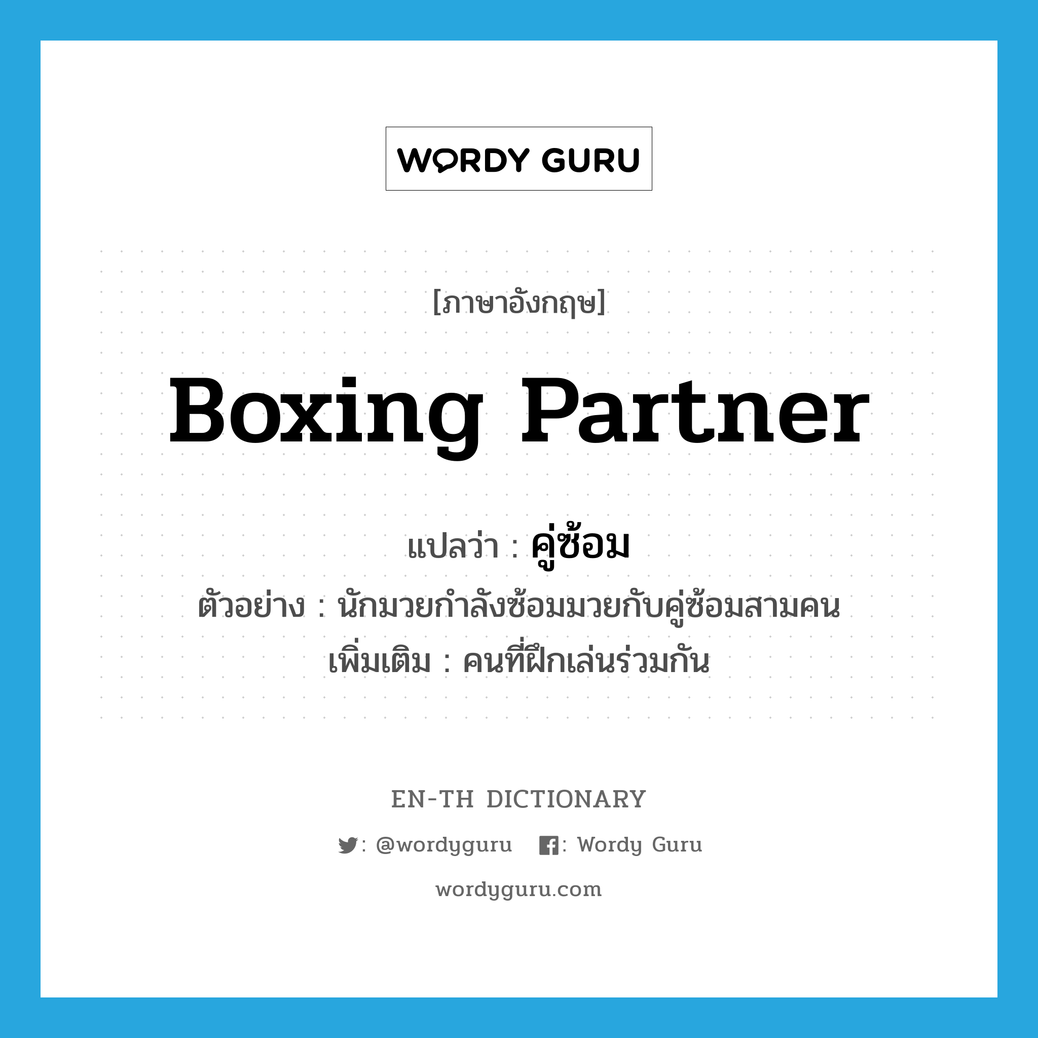 boxing partner แปลว่า?, คำศัพท์ภาษาอังกฤษ boxing partner แปลว่า คู่ซ้อม ประเภท N ตัวอย่าง นักมวยกำลังซ้อมมวยกับคู่ซ้อมสามคน เพิ่มเติม คนที่ฝึกเล่นร่วมกัน หมวด N