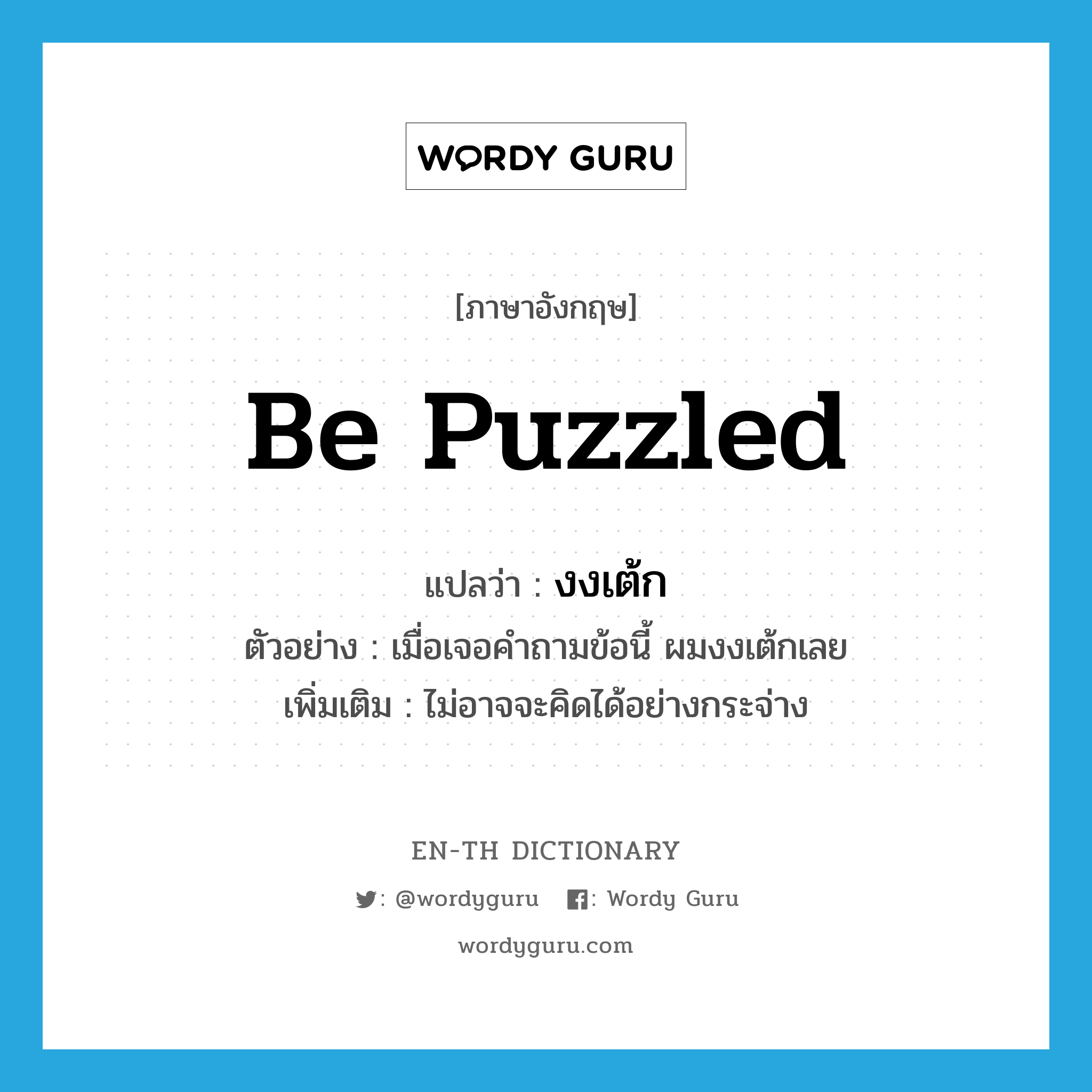 be puzzled แปลว่า?, คำศัพท์ภาษาอังกฤษ be puzzled แปลว่า งงเต้ก ประเภท V ตัวอย่าง เมื่อเจอคำถามข้อนี้ ผมงงเต้กเลย เพิ่มเติม ไม่อาจจะคิดได้อย่างกระจ่าง หมวด V