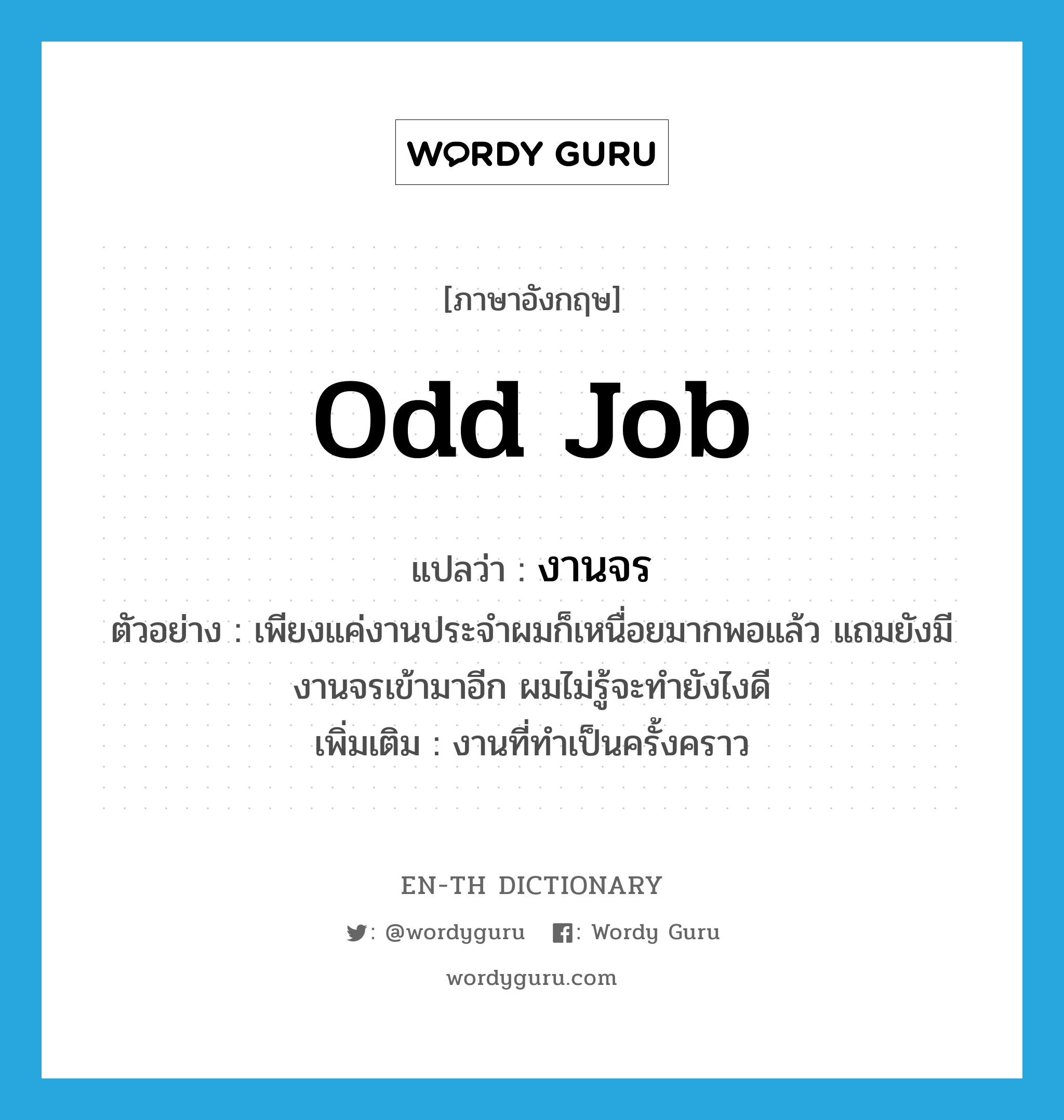 odd job แปลว่า?, คำศัพท์ภาษาอังกฤษ odd job แปลว่า งานจร ประเภท N ตัวอย่าง เพียงแค่งานประจำผมก็เหนื่อยมากพอแล้ว แถมยังมีงานจรเข้ามาอีก ผมไม่รู้จะทำยังไงดี เพิ่มเติม งานที่ทำเป็นครั้งคราว หมวด N