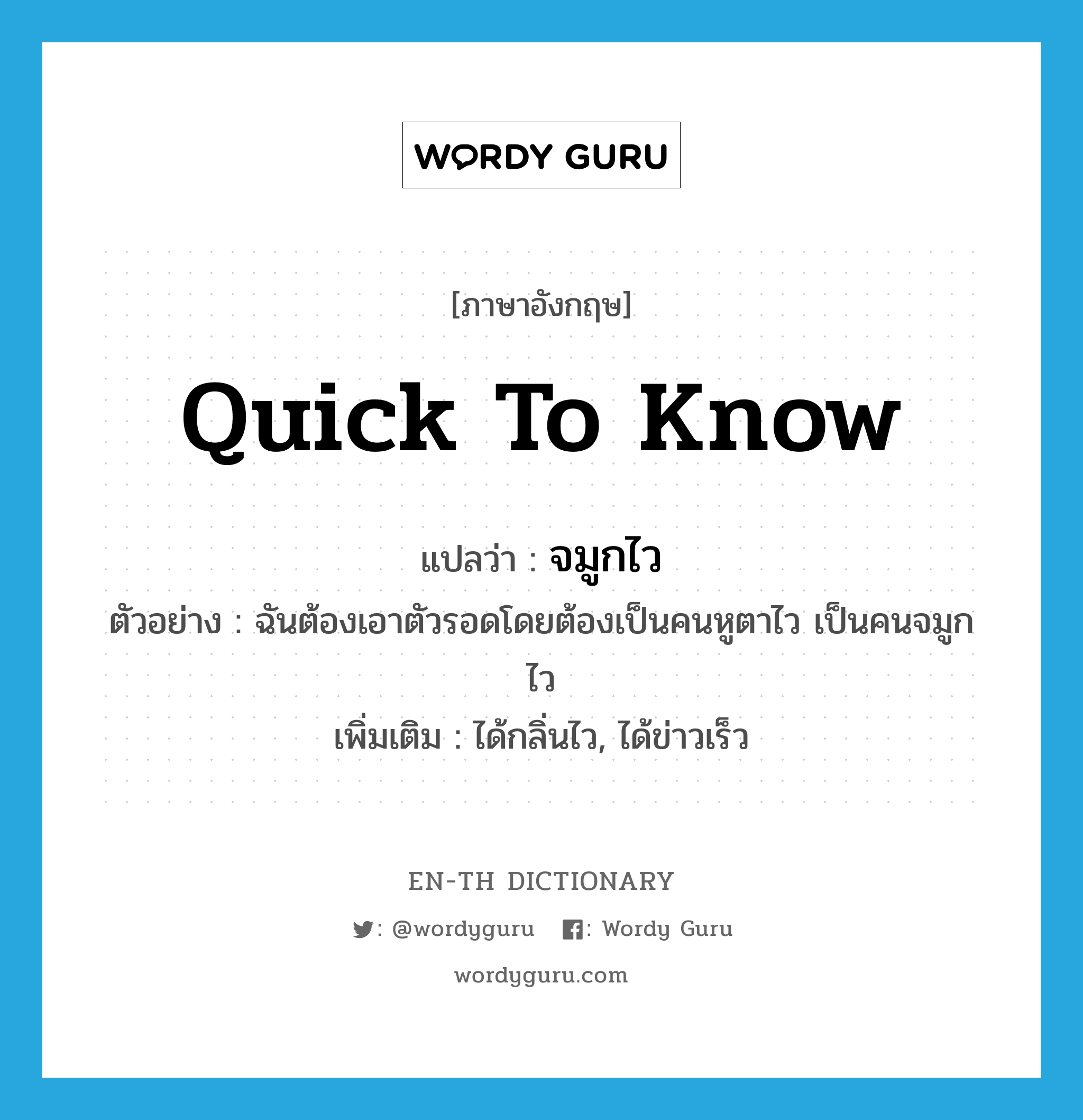 quick to know แปลว่า?, คำศัพท์ภาษาอังกฤษ quick to know แปลว่า จมูกไว ประเภท ADJ ตัวอย่าง ฉันต้องเอาตัวรอดโดยต้องเป็นคนหูตาไว เป็นคนจมูกไว เพิ่มเติม ได้กลิ่นไว, ได้ข่าวเร็ว หมวด ADJ