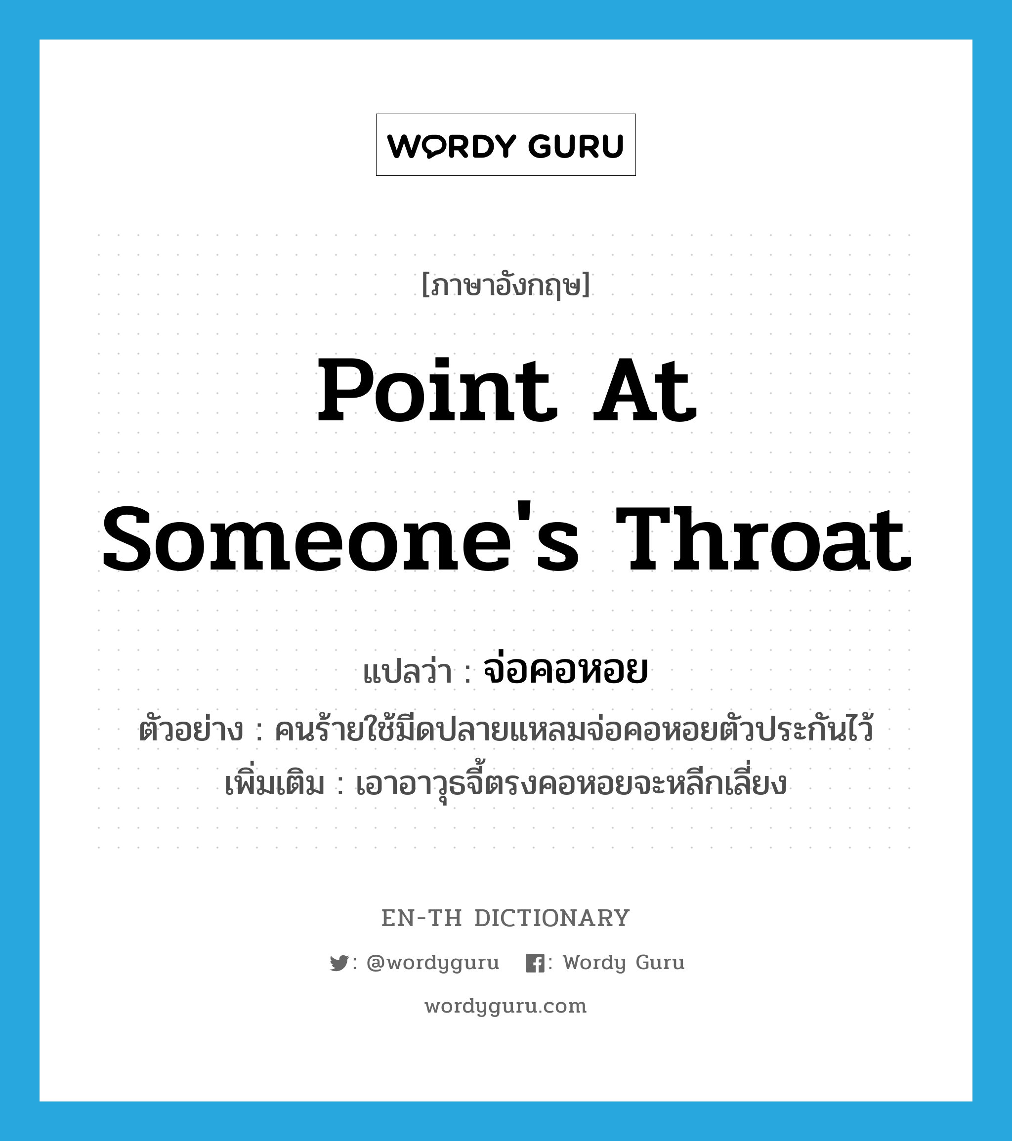 point at someone&#39;s throat แปลว่า?, คำศัพท์ภาษาอังกฤษ point at someone&#39;s throat แปลว่า จ่อคอหอย ประเภท V ตัวอย่าง คนร้ายใช้มีดปลายแหลมจ่อคอหอยตัวประกันไว้ เพิ่มเติม เอาอาวุธจี้ตรงคอหอยจะหลีกเลี่ยง หมวด V