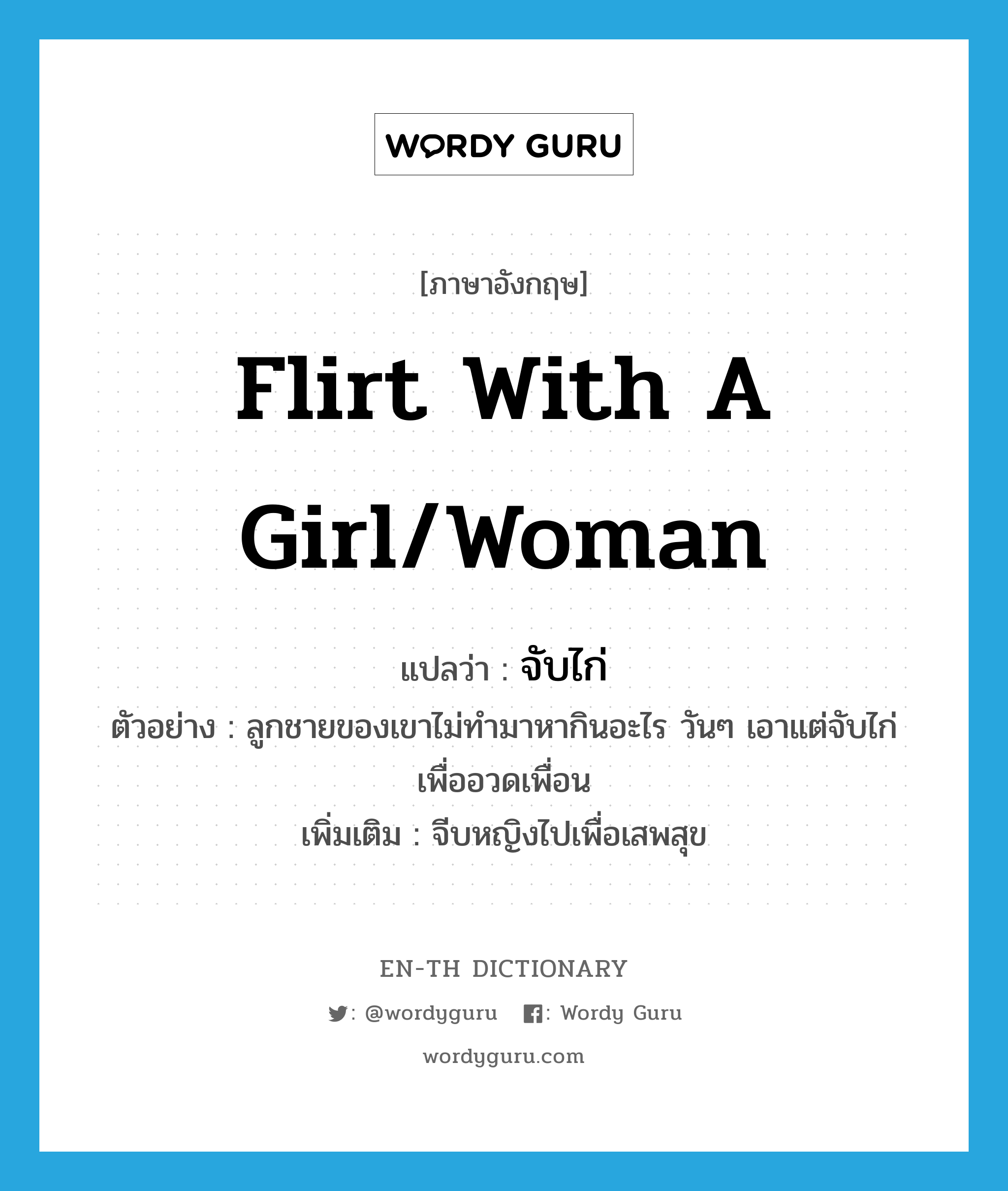 flirt with a girl/woman แปลว่า?, คำศัพท์ภาษาอังกฤษ flirt with a girl/woman แปลว่า จับไก่ ประเภท V ตัวอย่าง ลูกชายของเขาไม่ทำมาหากินอะไร วันๆ เอาแต่จับไก่เพื่ออวดเพื่อน เพิ่มเติม จีบหญิงไปเพื่อเสพสุข หมวด V