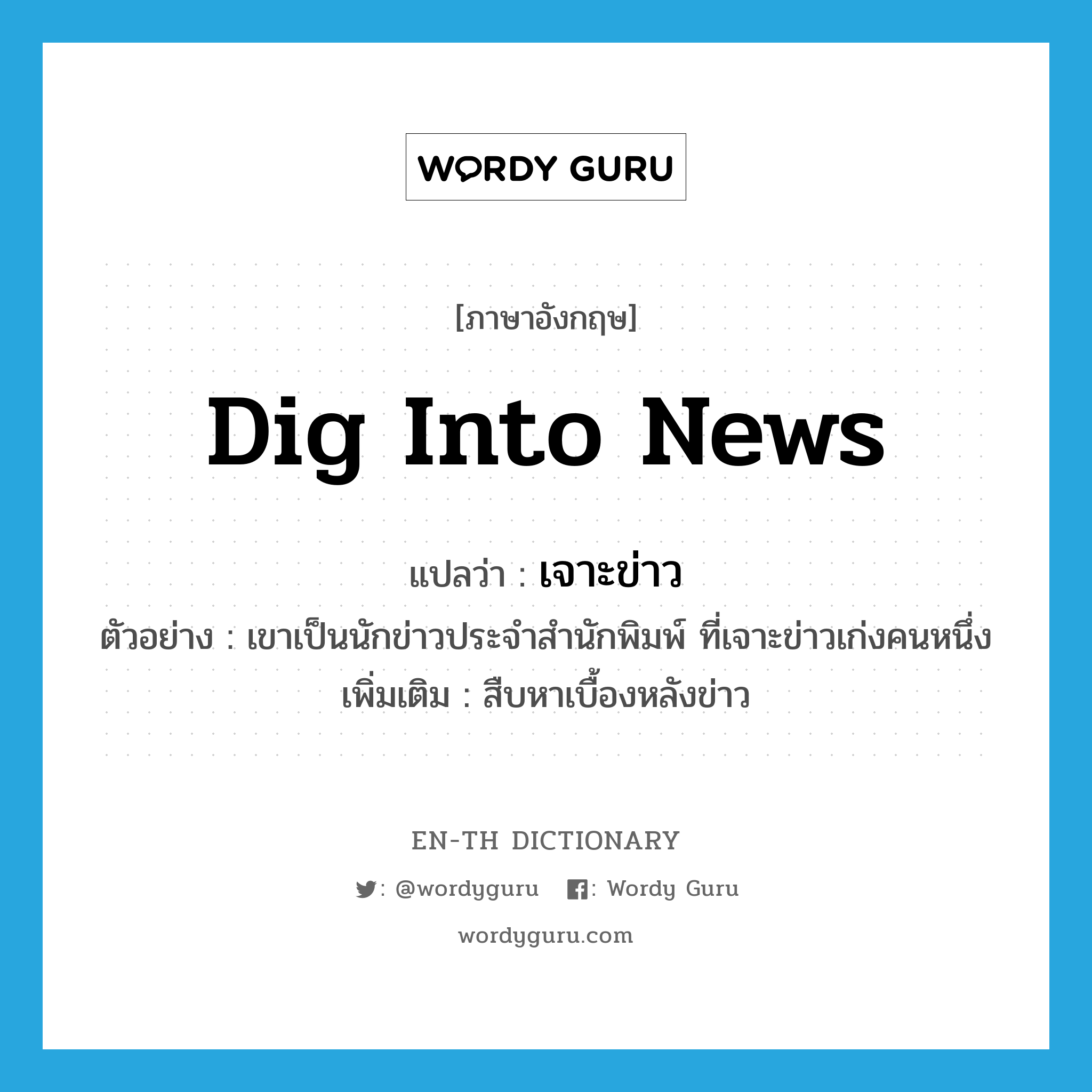 dig into news แปลว่า?, คำศัพท์ภาษาอังกฤษ dig into news แปลว่า เจาะข่าว ประเภท V ตัวอย่าง เขาเป็นนักข่าวประจำสำนักพิมพ์ ที่เจาะข่าวเก่งคนหนึ่ง เพิ่มเติม สืบหาเบื้องหลังข่าว หมวด V