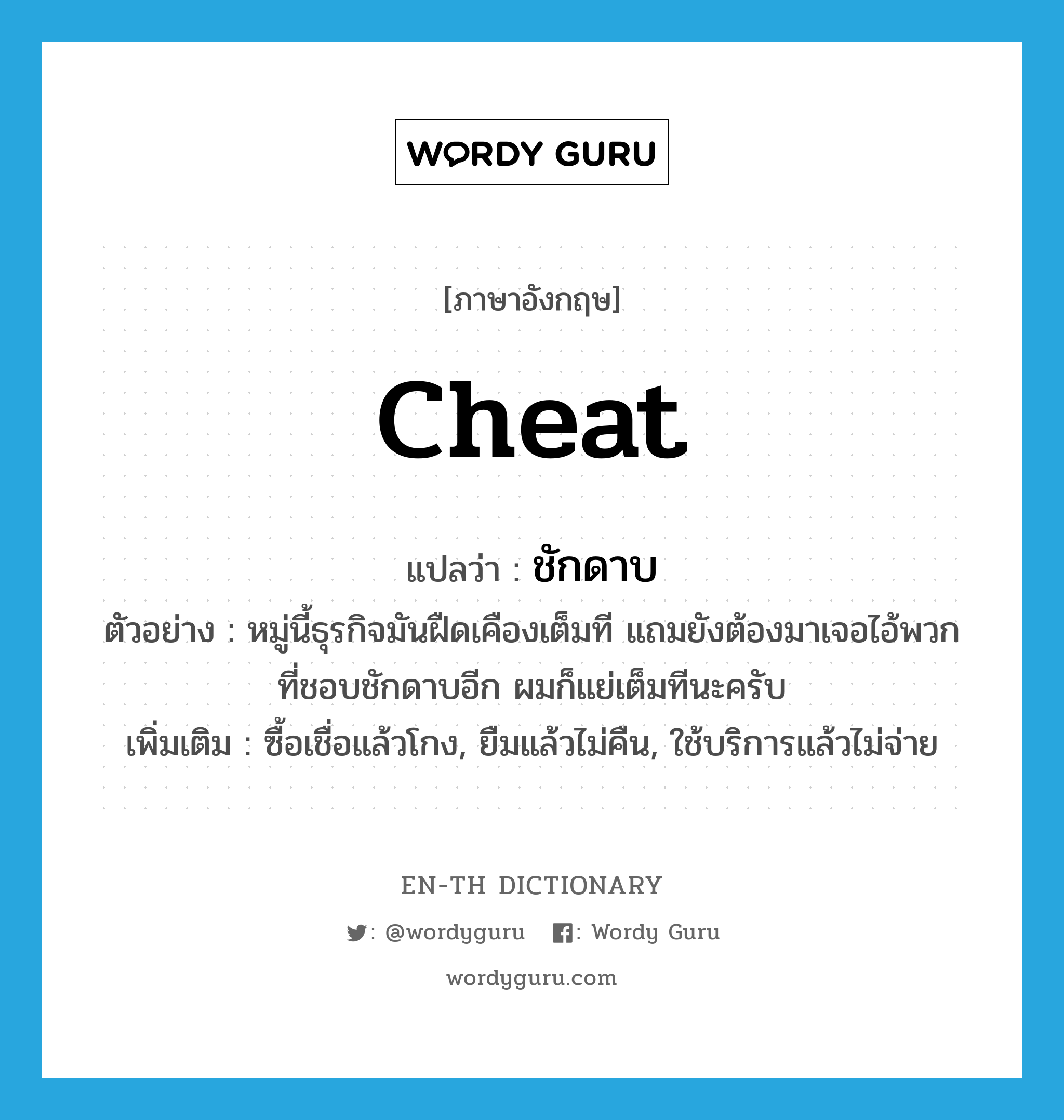 cheat แปลว่า?, คำศัพท์ภาษาอังกฤษ cheat แปลว่า ชักดาบ ประเภท V ตัวอย่าง หมู่นี้ธุรกิจมันฝืดเคืองเต็มที แถมยังต้องมาเจอไอ้พวกที่ชอบชักดาบอีก ผมก็แย่เต็มทีนะครับ เพิ่มเติม ซื้อเชื่อแล้วโกง, ยืมแล้วไม่คืน, ใช้บริการแล้วไม่จ่าย หมวด V