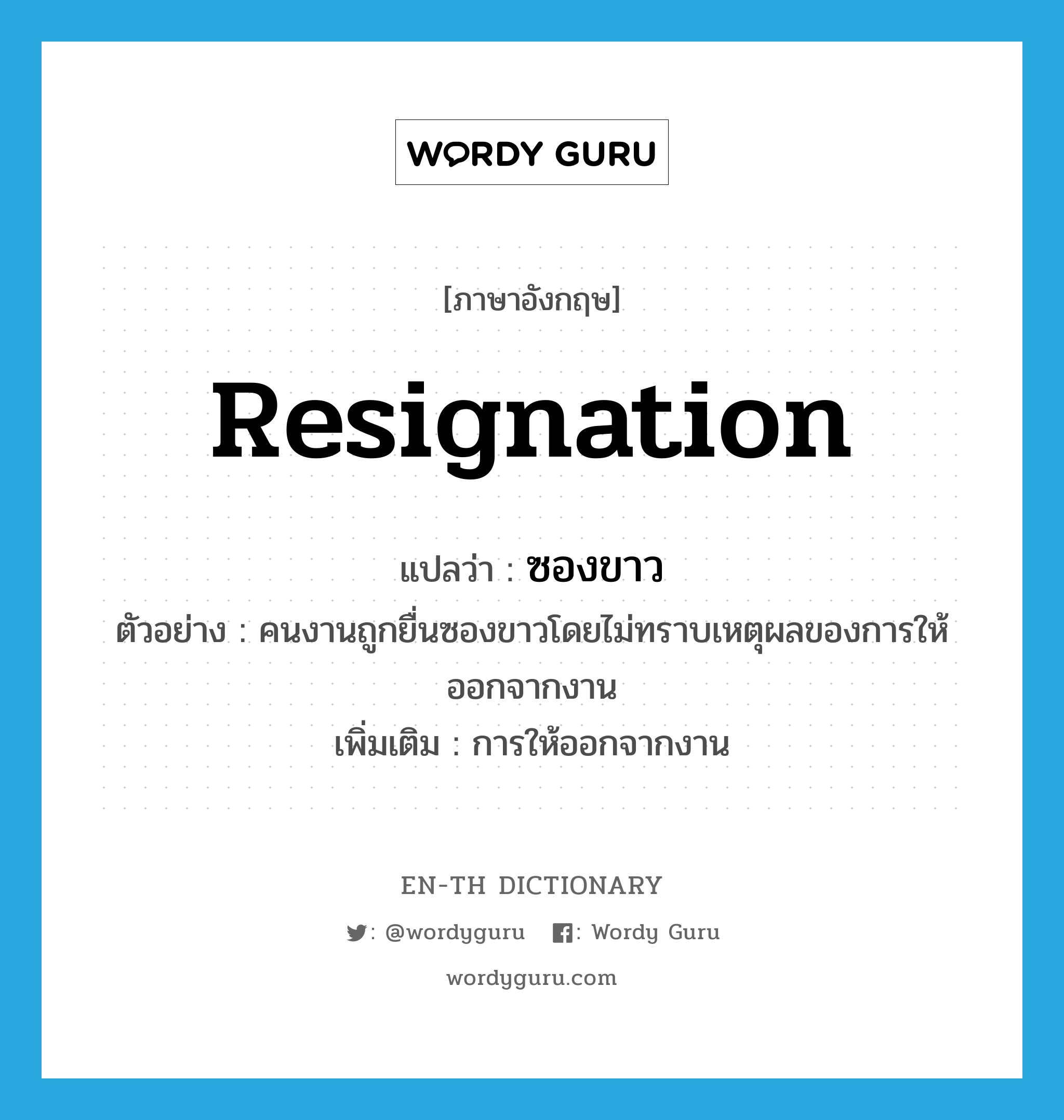 resignation แปลว่า?, คำศัพท์ภาษาอังกฤษ resignation แปลว่า ซองขาว ประเภท N ตัวอย่าง คนงานถูกยื่นซองขาวโดยไม่ทราบเหตุผลของการให้ออกจากงาน เพิ่มเติม การให้ออกจากงาน หมวด N