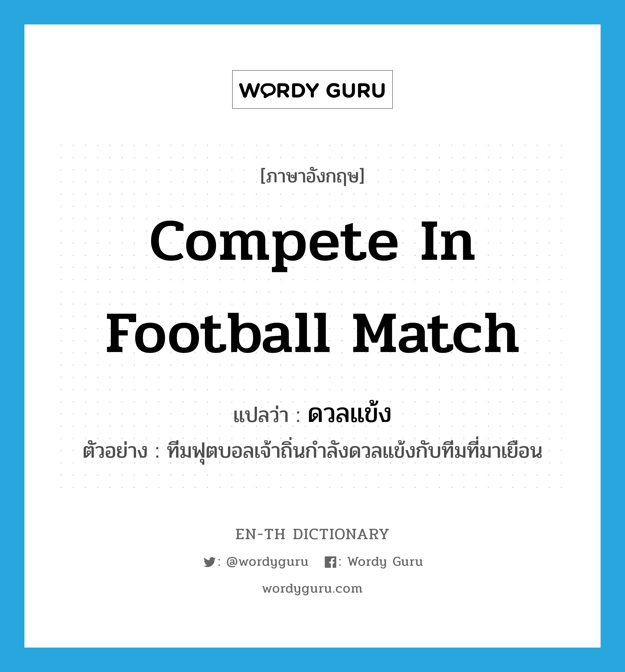 compete in football match แปลว่า?, คำศัพท์ภาษาอังกฤษ compete in football match แปลว่า ดวลแข้ง ประเภท V ตัวอย่าง ทีมฟุตบอลเจ้าถิ่นกำลังดวลแข้งกับทีมที่มาเยือน หมวด V