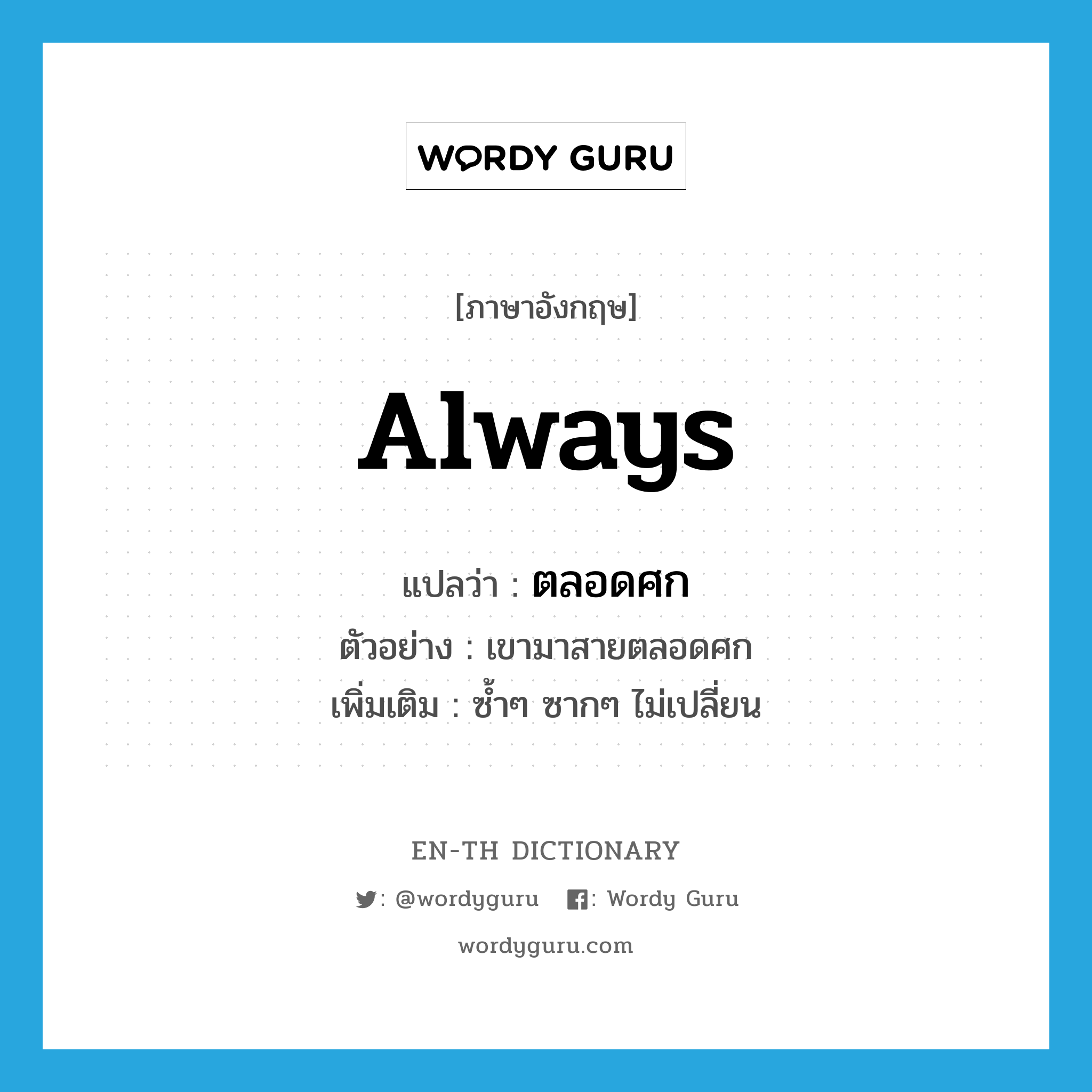 always แปลว่า?, คำศัพท์ภาษาอังกฤษ always แปลว่า ตลอดศก ประเภท ADV ตัวอย่าง เขามาสายตลอดศก เพิ่มเติม ซ้ำๆ ซากๆ ไม่เปลี่ยน หมวด ADV