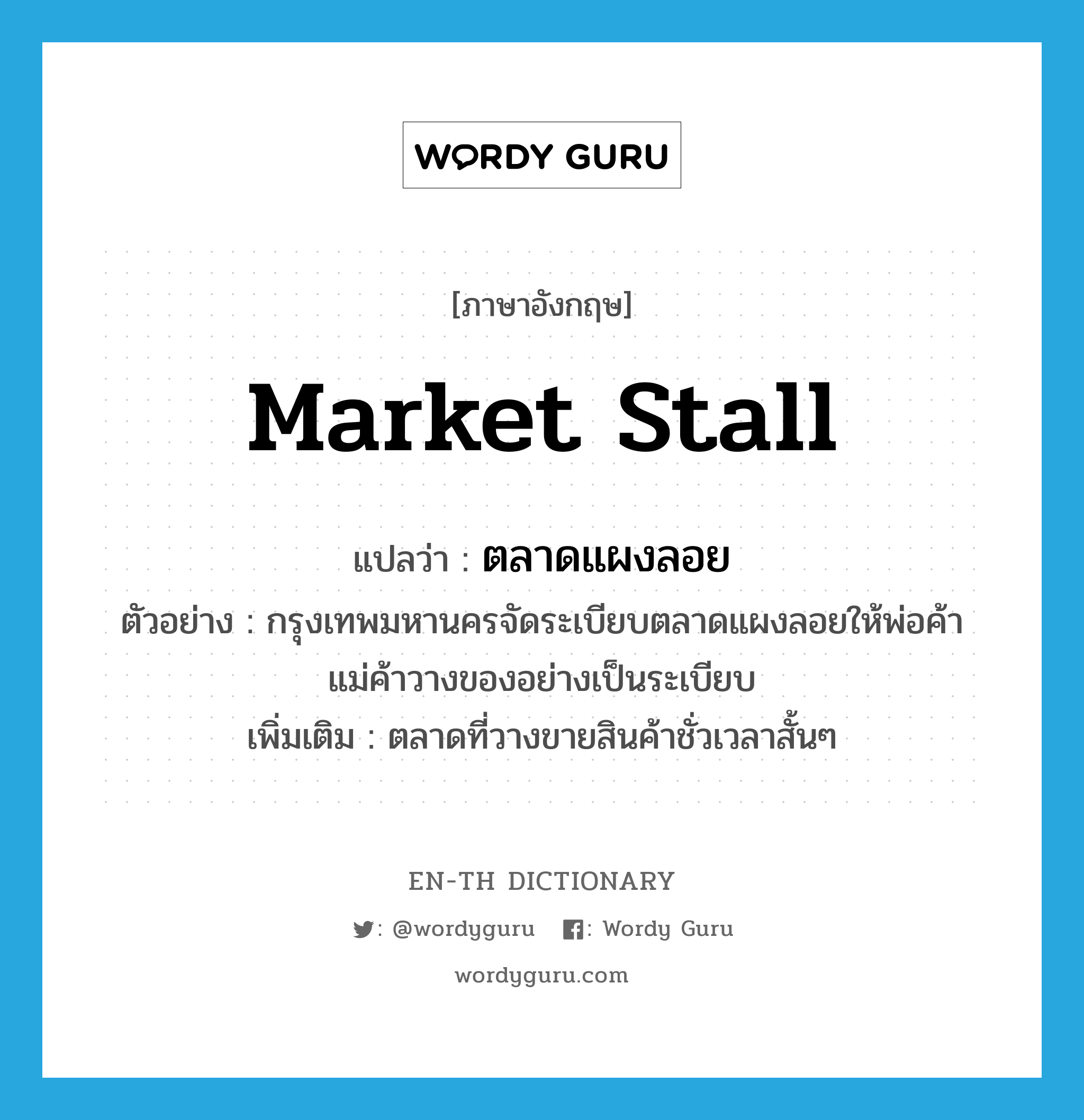 market stall แปลว่า?, คำศัพท์ภาษาอังกฤษ market stall แปลว่า ตลาดแผงลอย ประเภท N ตัวอย่าง กรุงเทพมหานครจัดระเบียบตลาดแผงลอยให้พ่อค้าแม่ค้าวางของอย่างเป็นระเบียบ เพิ่มเติม ตลาดที่วางขายสินค้าชั่วเวลาสั้นๆ หมวด N