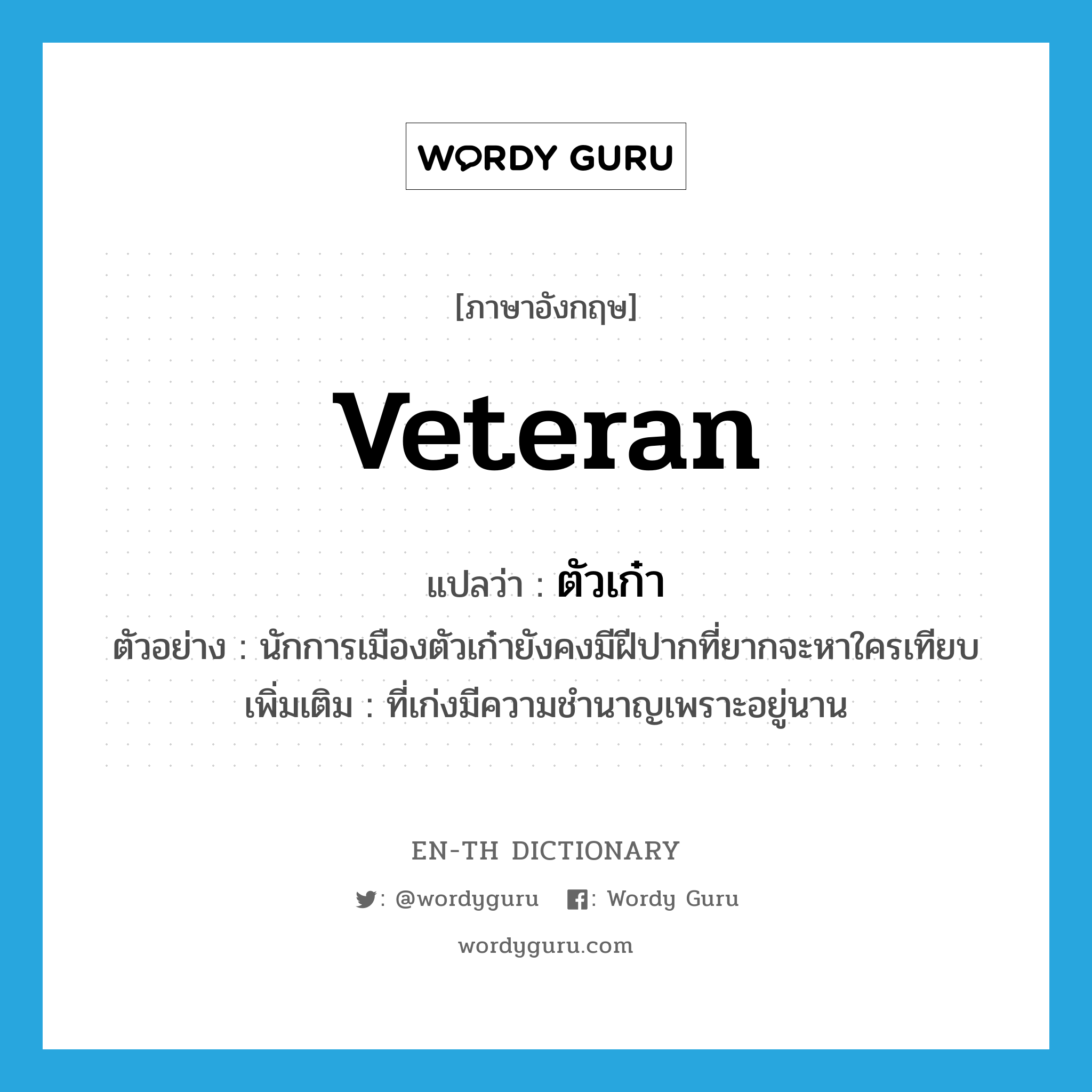 veteran แปลว่า?, คำศัพท์ภาษาอังกฤษ veteran แปลว่า ตัวเก๋า ประเภท ADJ ตัวอย่าง นักการเมืองตัวเก๋ายังคงมีฝีปากที่ยากจะหาใครเทียบ เพิ่มเติม ที่เก่งมีความชำนาญเพราะอยู่นาน หมวด ADJ