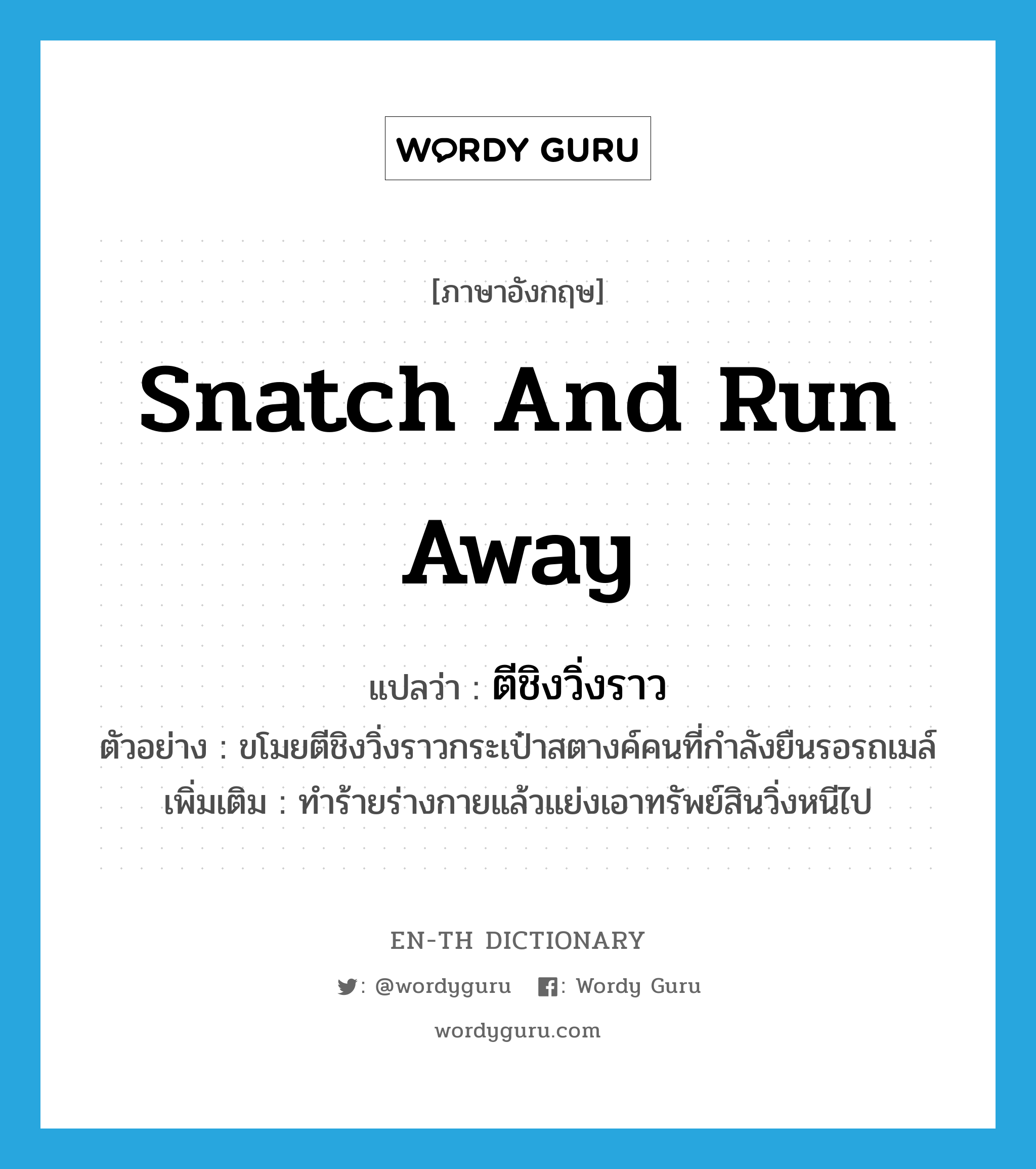 snatch and run away แปลว่า?, คำศัพท์ภาษาอังกฤษ snatch and run away แปลว่า ตีชิงวิ่งราว ประเภท V ตัวอย่าง ขโมยตีชิงวิ่งราวกระเป๋าสตางค์คนที่กำลังยืนรอรถเมล์ เพิ่มเติม ทำร้ายร่างกายแล้วแย่งเอาทรัพย์สินวิ่งหนีไป หมวด V