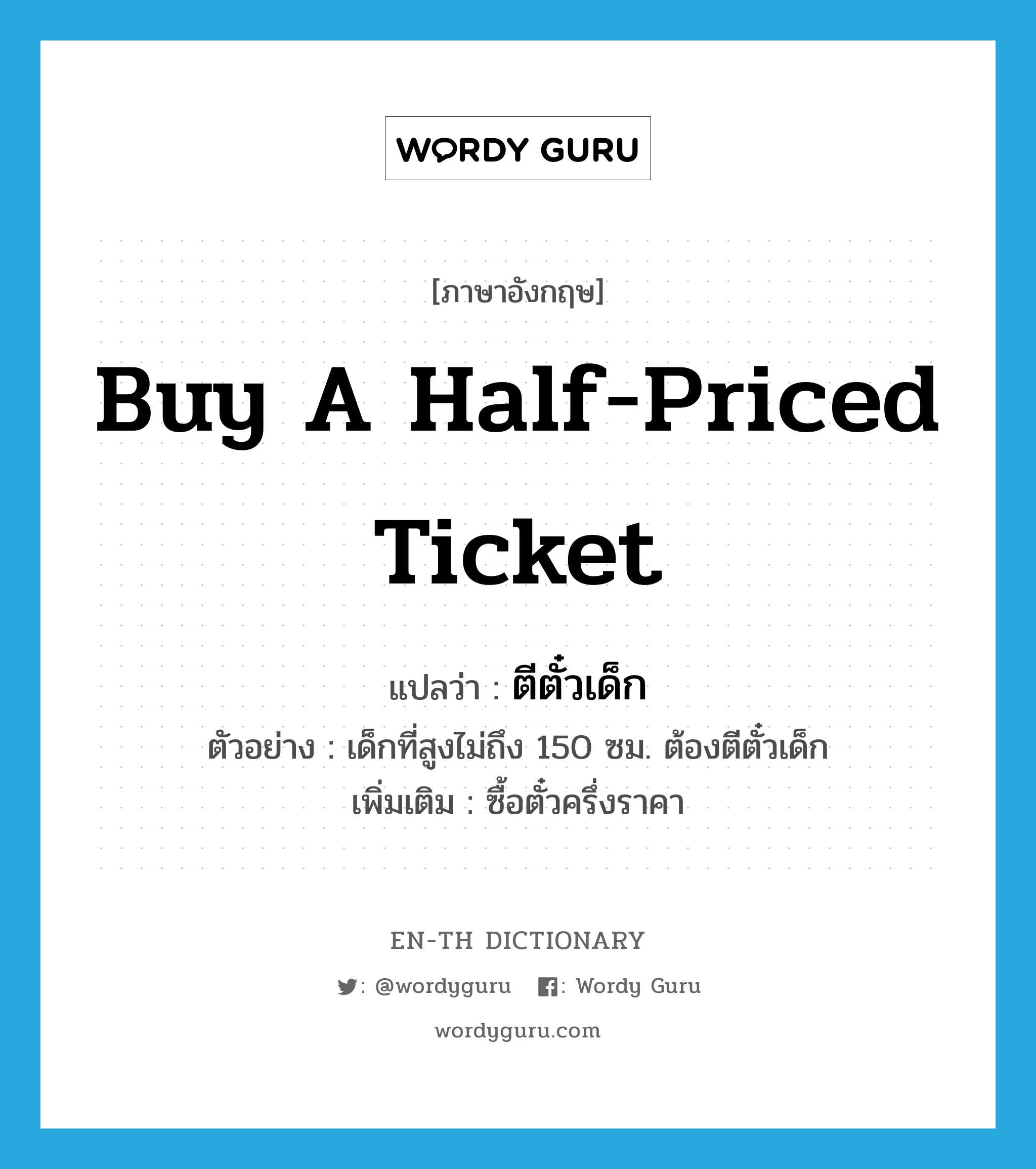 buy a half-priced ticket แปลว่า?, คำศัพท์ภาษาอังกฤษ buy a half-priced ticket แปลว่า ตีตั๋วเด็ก ประเภท V ตัวอย่าง เด็กที่สูงไม่ถึง 150 ซม. ต้องตีตั๋วเด็ก เพิ่มเติม ซื้อตั๋วครึ่งราคา หมวด V