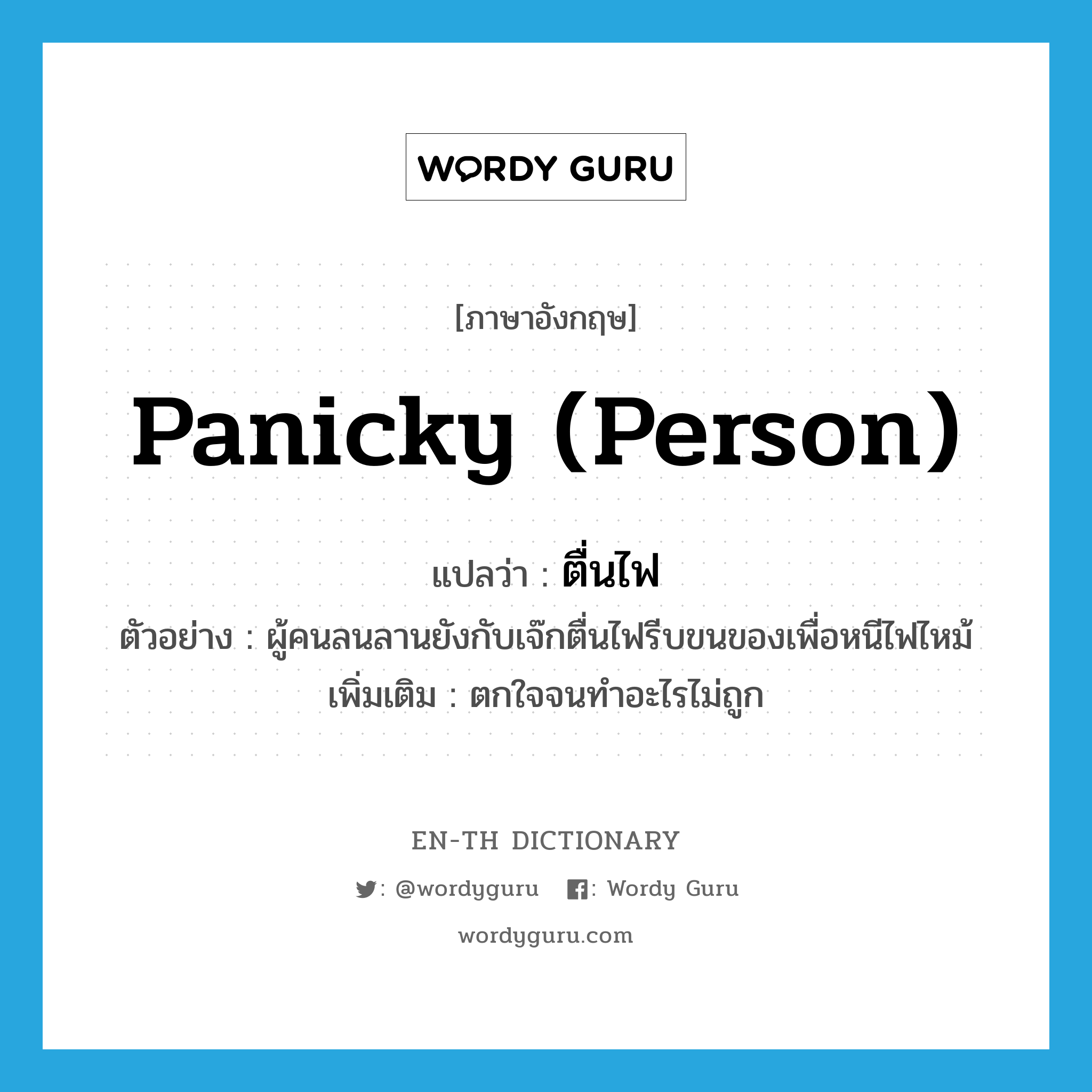 panicky (person) แปลว่า?, คำศัพท์ภาษาอังกฤษ panicky (person) แปลว่า ตื่นไฟ ประเภท ADJ ตัวอย่าง ผู้คนลนลานยังกับเจ๊กตื่นไฟรีบขนของเพื่อหนีไฟไหม้ เพิ่มเติม ตกใจจนทำอะไรไม่ถูก หมวด ADJ