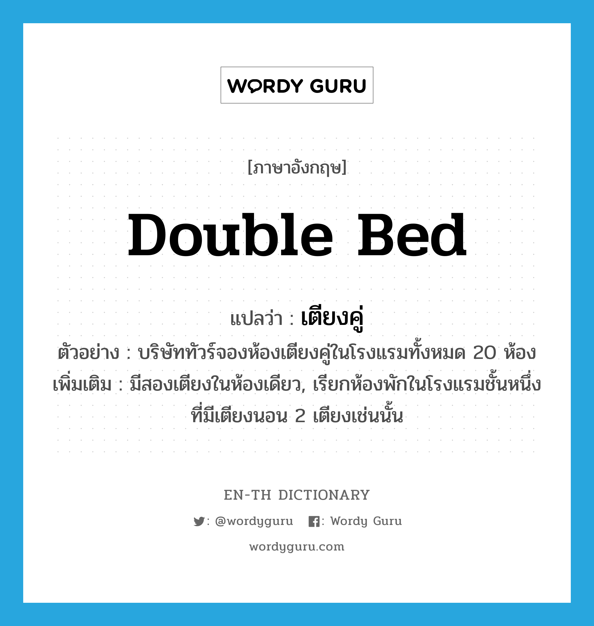 double bed แปลว่า?, คำศัพท์ภาษาอังกฤษ double bed แปลว่า เตียงคู่ ประเภท N ตัวอย่าง บริษัททัวร์จองห้องเตียงคู่ในโรงแรมทั้งหมด 20 ห้อง เพิ่มเติม มีสองเตียงในห้องเดียว, เรียกห้องพักในโรงแรมชั้นหนึ่งที่มีเตียงนอน 2 เตียงเช่นนั้น หมวด N