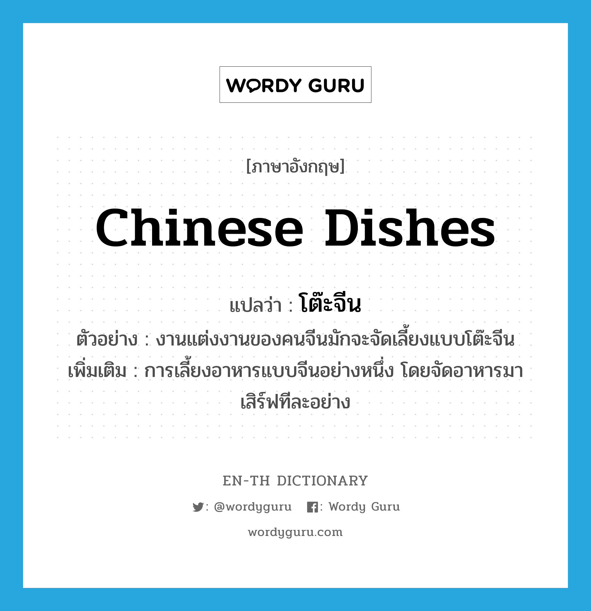 Chinese dishes แปลว่า?, คำศัพท์ภาษาอังกฤษ Chinese dishes แปลว่า โต๊ะจีน ประเภท N ตัวอย่าง งานแต่งงานของคนจีนมักจะจัดเลี้ยงแบบโต๊ะจีน เพิ่มเติม การเลี้ยงอาหารแบบจีนอย่างหนึ่ง โดยจัดอาหารมาเสิร์ฟทีละอย่าง หมวด N