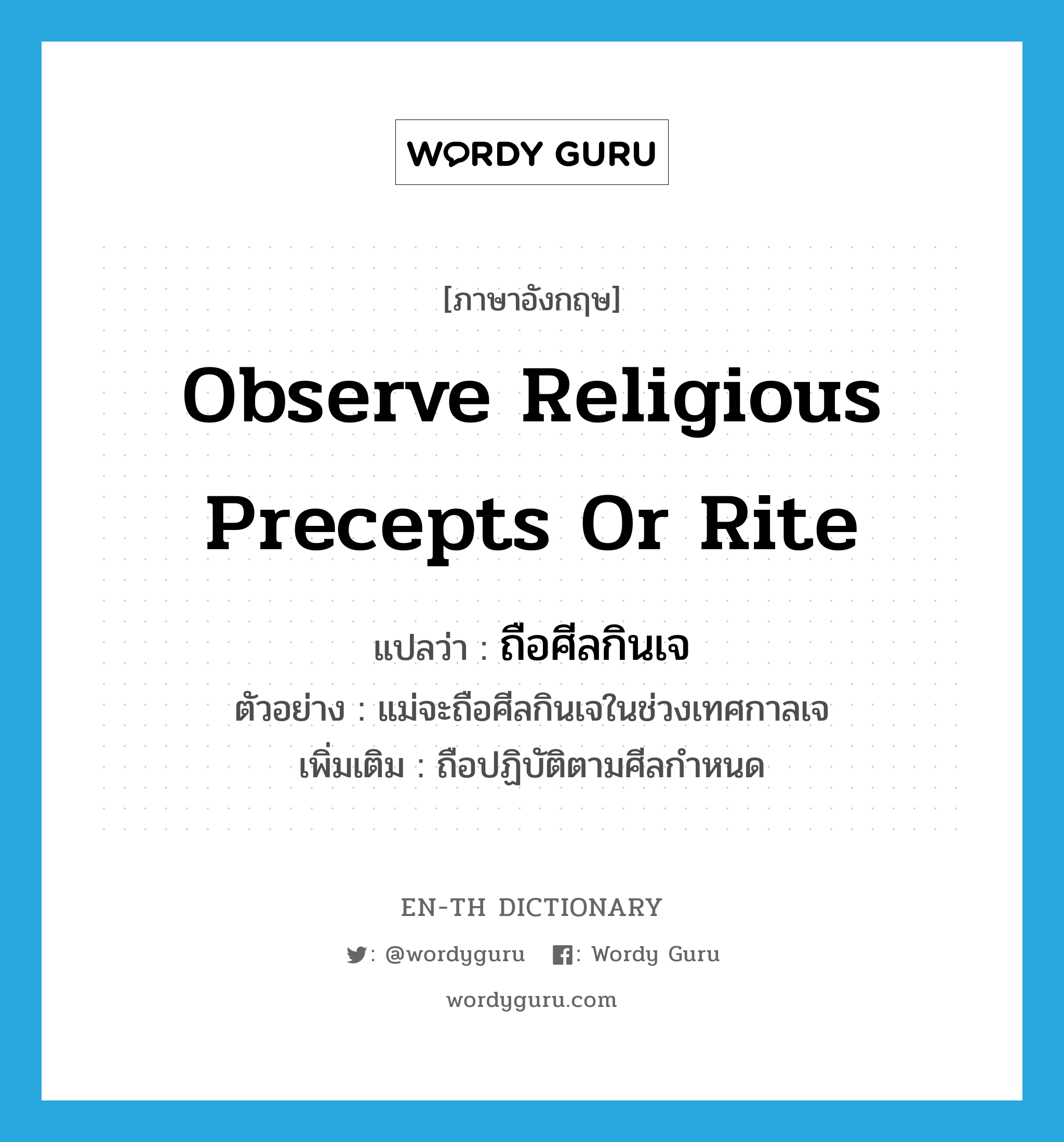 observe religious precepts or rite แปลว่า?, คำศัพท์ภาษาอังกฤษ observe religious precepts or rite แปลว่า ถือศีลกินเจ ประเภท V ตัวอย่าง แม่จะถือศีลกินเจในช่วงเทศกาลเจ เพิ่มเติม ถือปฏิบัติตามศีลกำหนด หมวด V