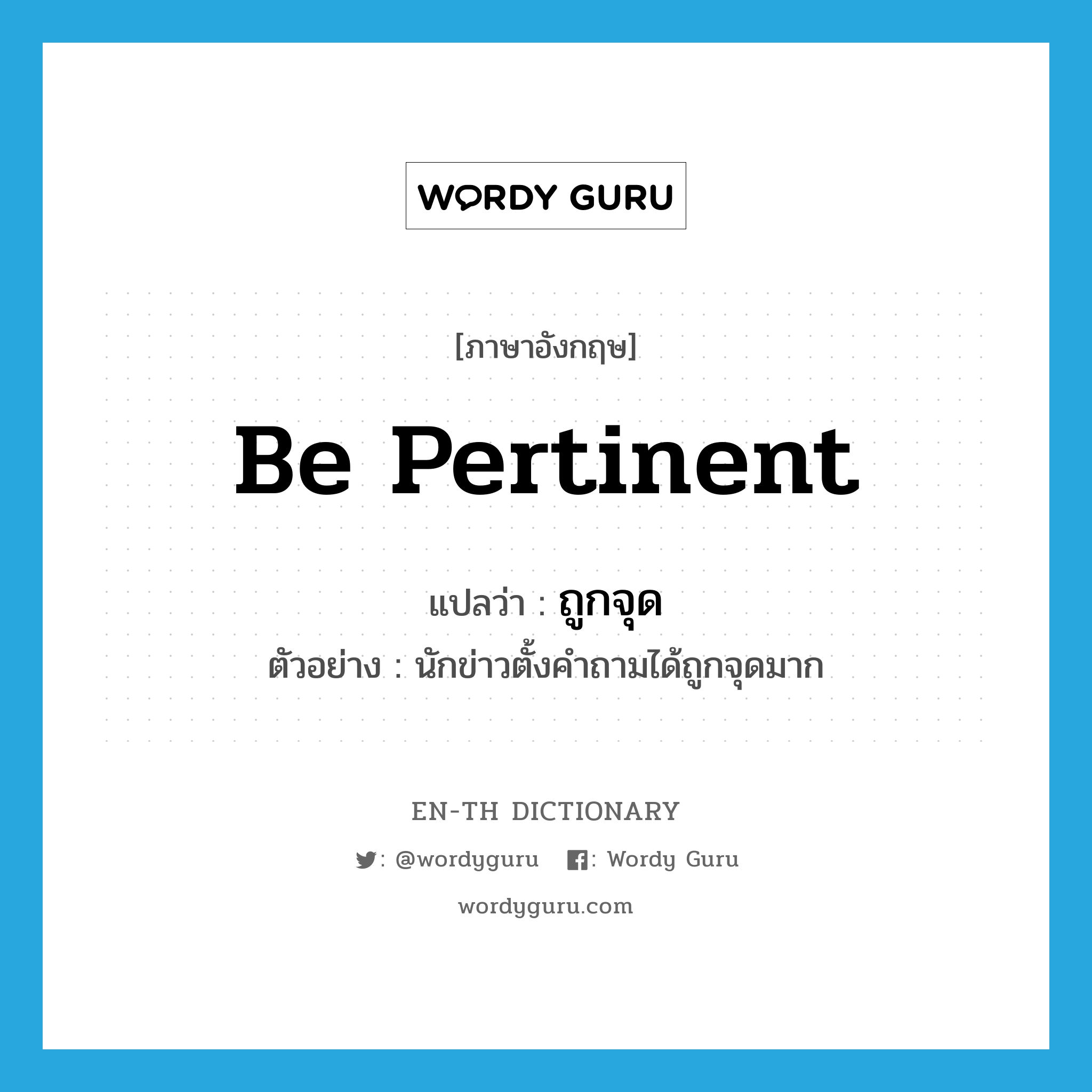 be pertinent แปลว่า?, คำศัพท์ภาษาอังกฤษ be pertinent แปลว่า ถูกจุด ประเภท V ตัวอย่าง นักข่าวตั้งคำถามได้ถูกจุดมาก หมวด V