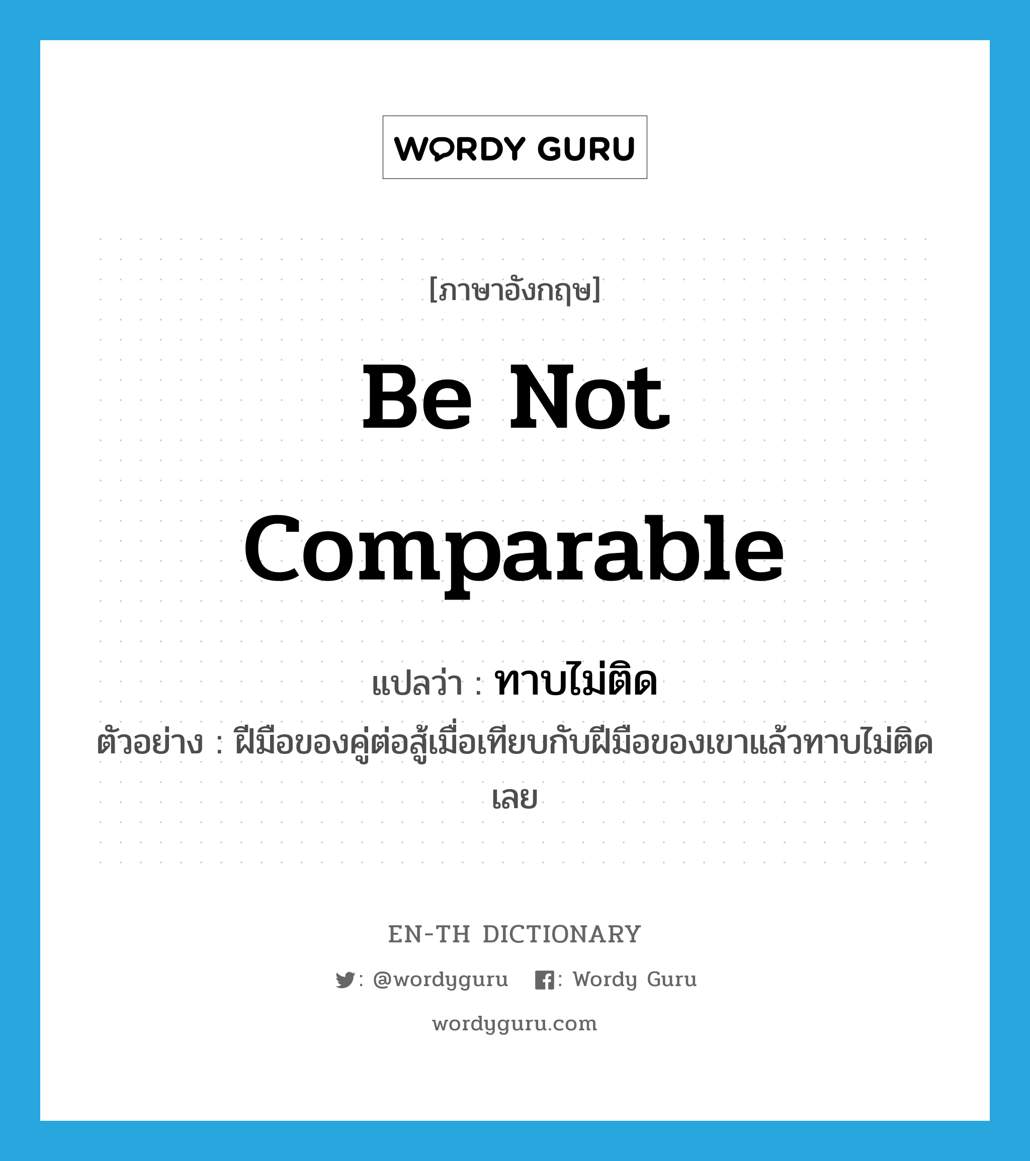 be not comparable แปลว่า?, คำศัพท์ภาษาอังกฤษ be not comparable แปลว่า ทาบไม่ติด ประเภท V ตัวอย่าง ฝีมือของคู่ต่อสู้เมื่อเทียบกับฝีมือของเขาแล้วทาบไม่ติดเลย หมวด V