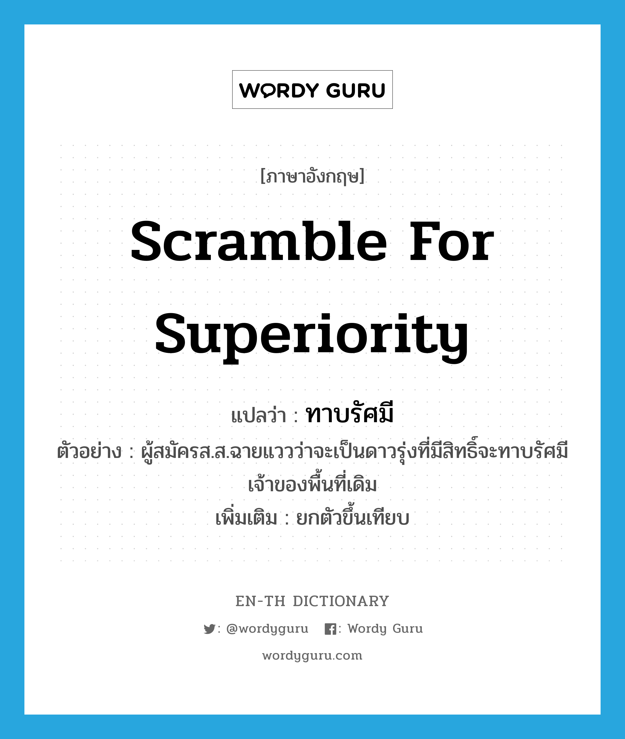 scramble for superiority แปลว่า?, คำศัพท์ภาษาอังกฤษ scramble for superiority แปลว่า ทาบรัศมี ประเภท V ตัวอย่าง ผู้สมัครส.ส.ฉายแววว่าจะเป็นดาวรุ่งที่มีสิทธิ์จะทาบรัศมีเจ้าของพื้นที่เดิม เพิ่มเติม ยกตัวขึ้นเทียบ หมวด V