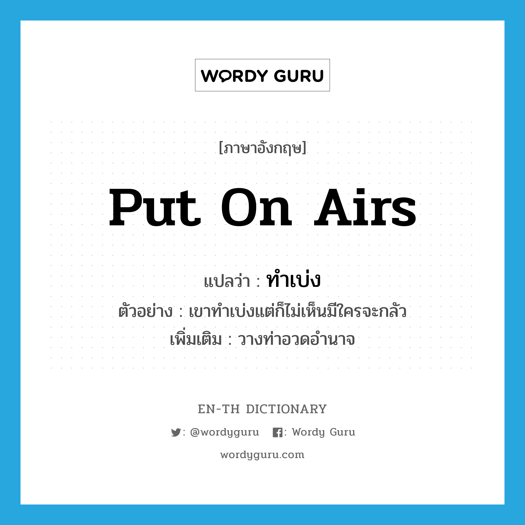 put on airs แปลว่า?, คำศัพท์ภาษาอังกฤษ put on airs แปลว่า ทำเบ่ง ประเภท V ตัวอย่าง เขาทำเบ่งแต่ก็ไม่เห็นมีใครจะกลัว เพิ่มเติม วางท่าอวดอำนาจ หมวด V