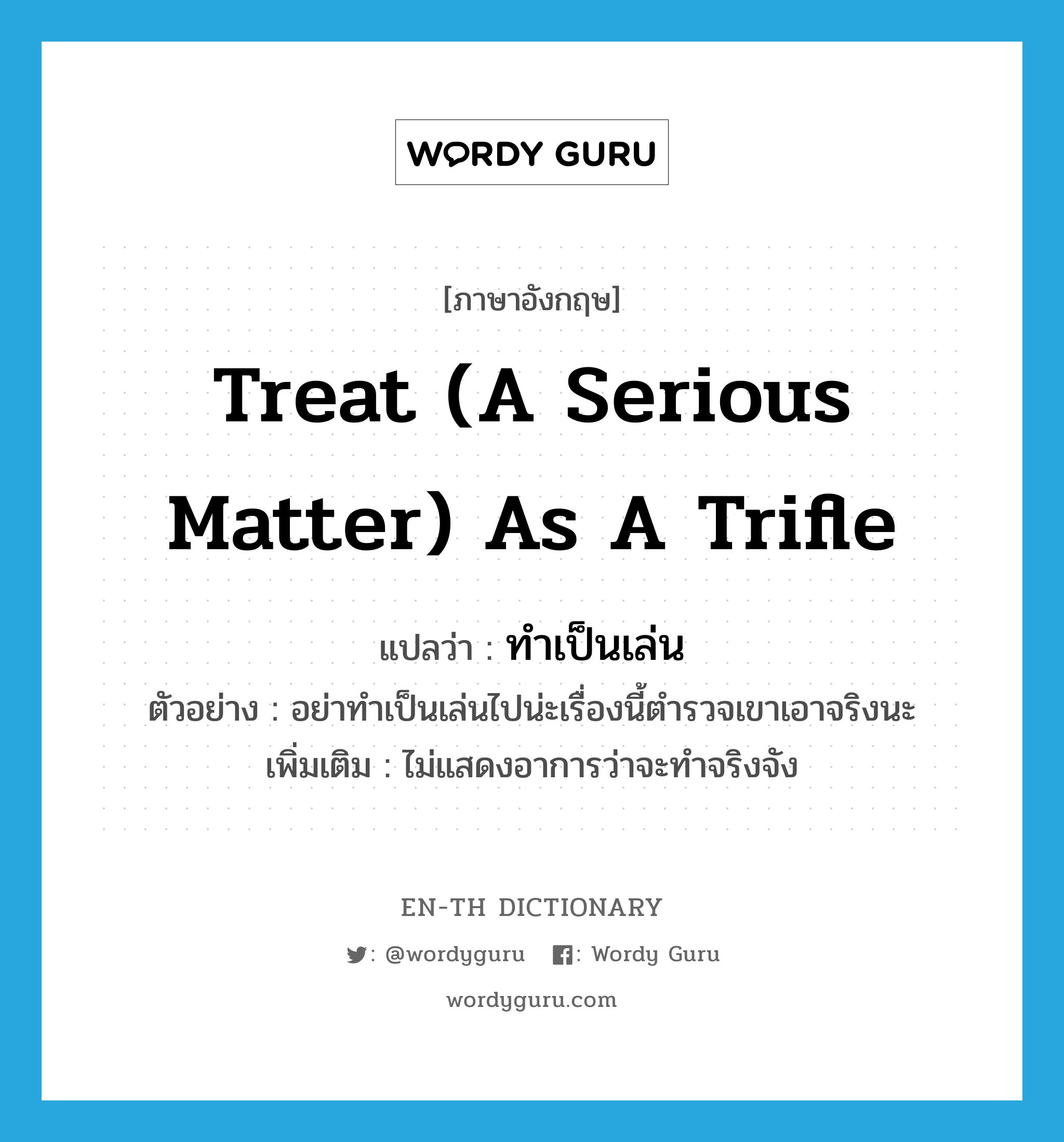 treat (a serious matter) as a trifle แปลว่า?, คำศัพท์ภาษาอังกฤษ treat (a serious matter) as a trifle แปลว่า ทำเป็นเล่น ประเภท V ตัวอย่าง อย่าทำเป็นเล่นไปน่ะเรื่องนี้ตำรวจเขาเอาจริงนะ เพิ่มเติม ไม่แสดงอาการว่าจะทำจริงจัง หมวด V