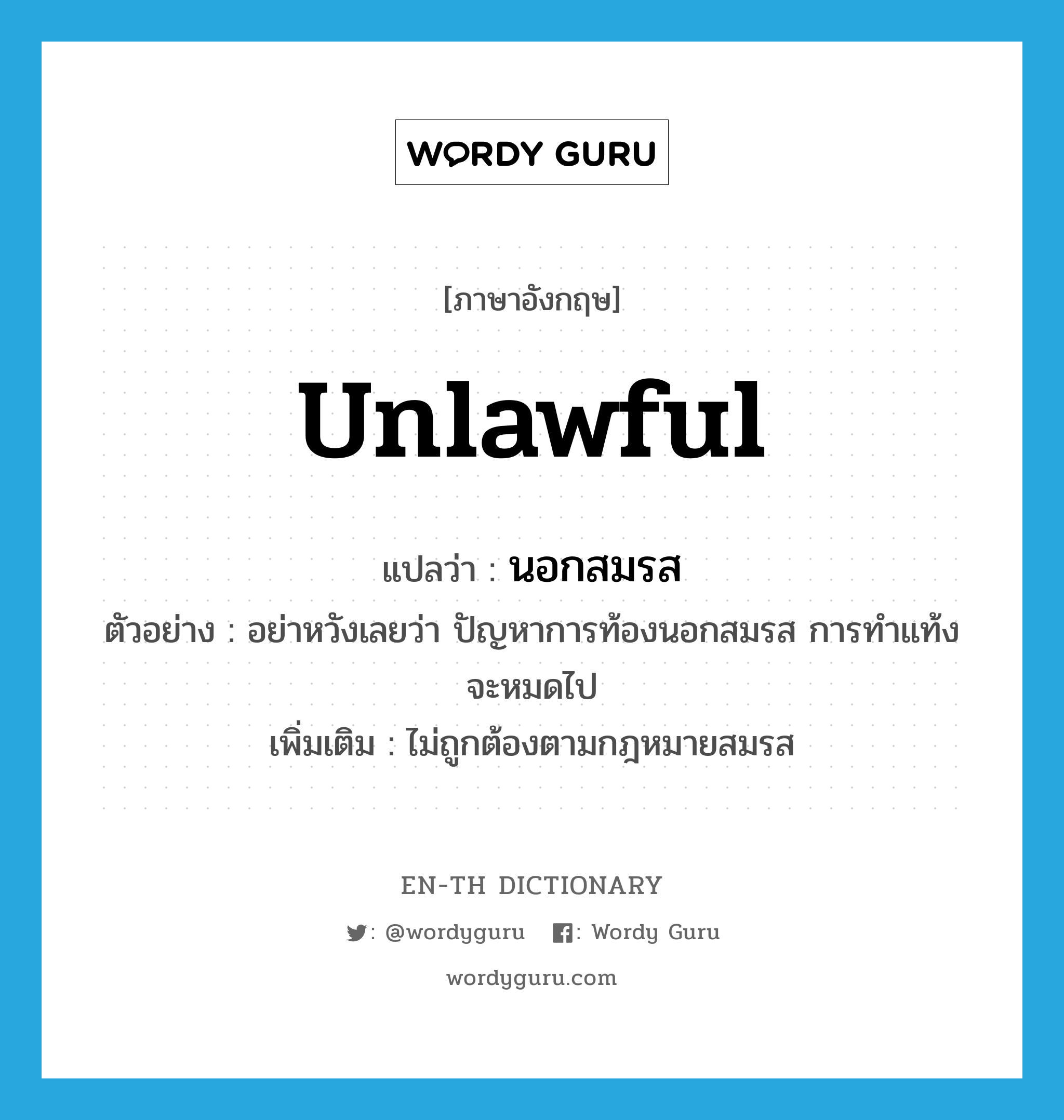 unlawful แปลว่า?, คำศัพท์ภาษาอังกฤษ unlawful แปลว่า นอกสมรส ประเภท ADJ ตัวอย่าง อย่าหวังเลยว่า ปัญหาการท้องนอกสมรส การทำแท้งจะหมดไป เพิ่มเติม ไม่ถูกต้องตามกฎหมายสมรส หมวด ADJ