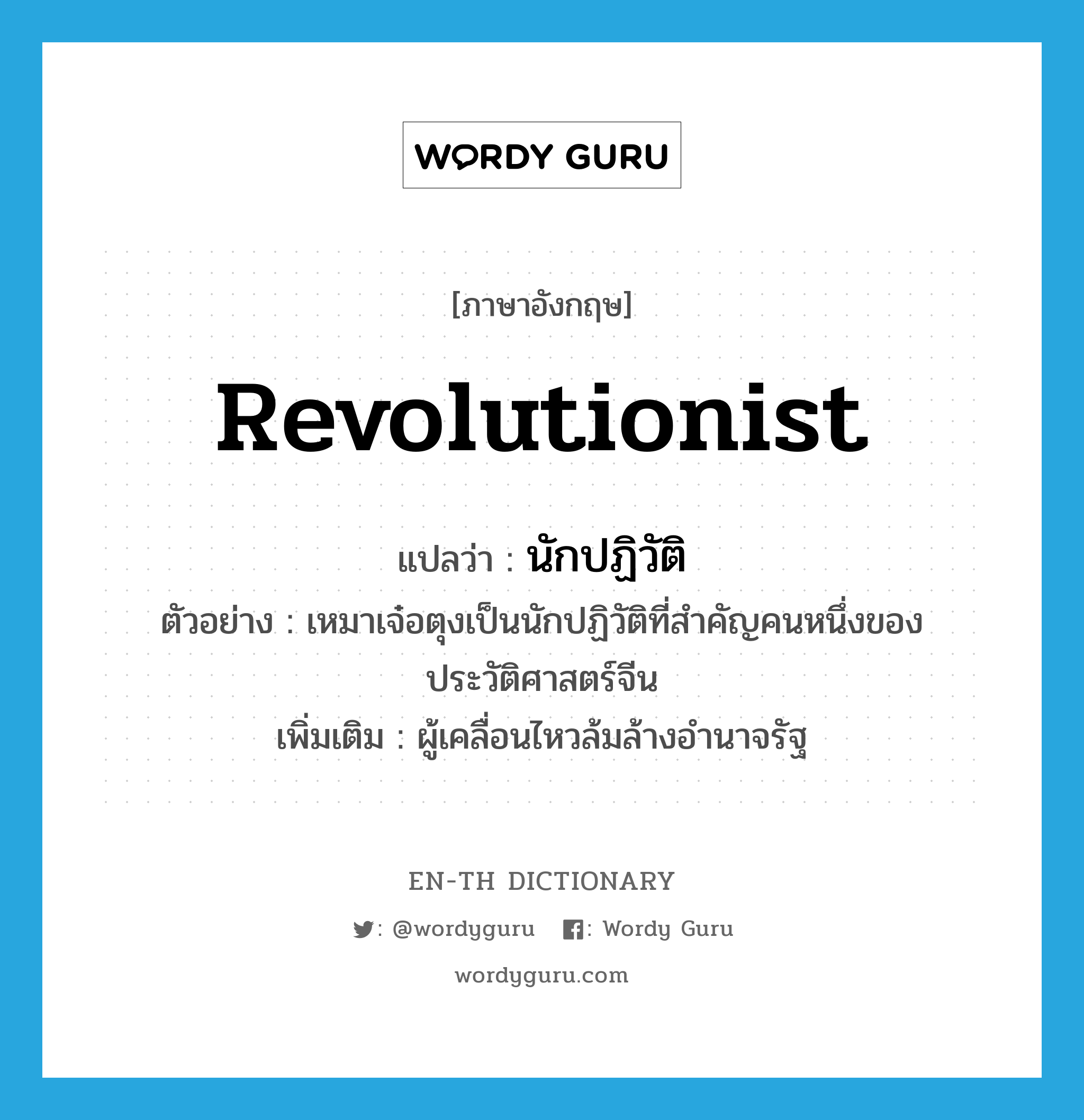 revolutionist แปลว่า?, คำศัพท์ภาษาอังกฤษ revolutionist แปลว่า นักปฏิวัติ ประเภท N ตัวอย่าง เหมาเจ๋อตุงเป็นนักปฏิวัติที่สำคัญคนหนึ่งของประวัติศาสตร์จีน เพิ่มเติม ผู้เคลื่อนไหวล้มล้างอำนาจรัฐ หมวด N