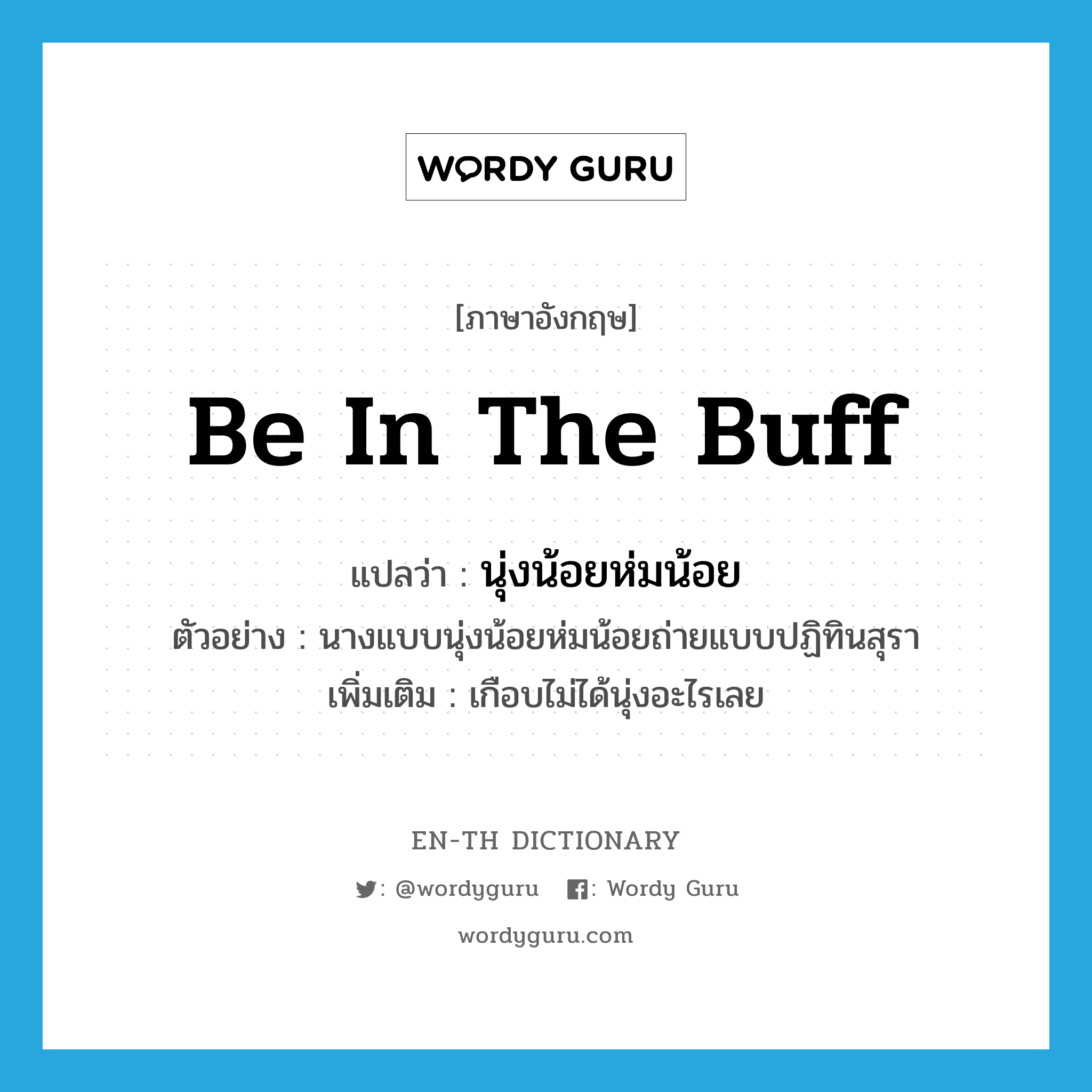 be in the buff แปลว่า?, คำศัพท์ภาษาอังกฤษ be in the buff แปลว่า นุ่งน้อยห่มน้อย ประเภท V ตัวอย่าง นางแบบนุ่งน้อยห่มน้อยถ่ายแบบปฏิทินสุรา เพิ่มเติม เกือบไม่ได้นุ่งอะไรเลย หมวด V