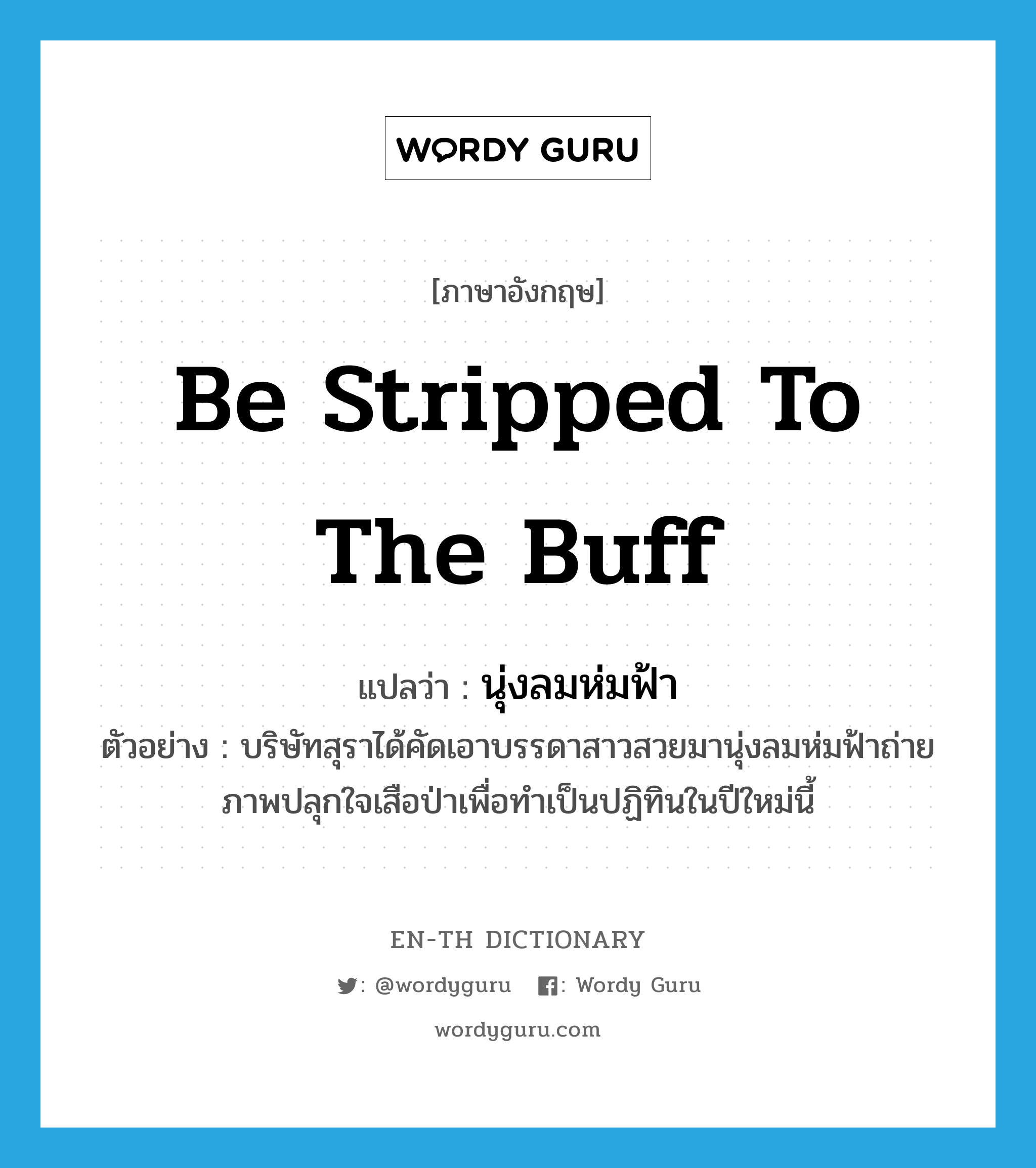 be stripped to the buff แปลว่า?, คำศัพท์ภาษาอังกฤษ be stripped to the buff แปลว่า นุ่งลมห่มฟ้า ประเภท V ตัวอย่าง บริษัทสุราได้คัดเอาบรรดาสาวสวยมานุ่งลมห่มฟ้าถ่ายภาพปลุกใจเสือป่าเพื่อทำเป็นปฏิทินในปีใหม่นี้ หมวด V