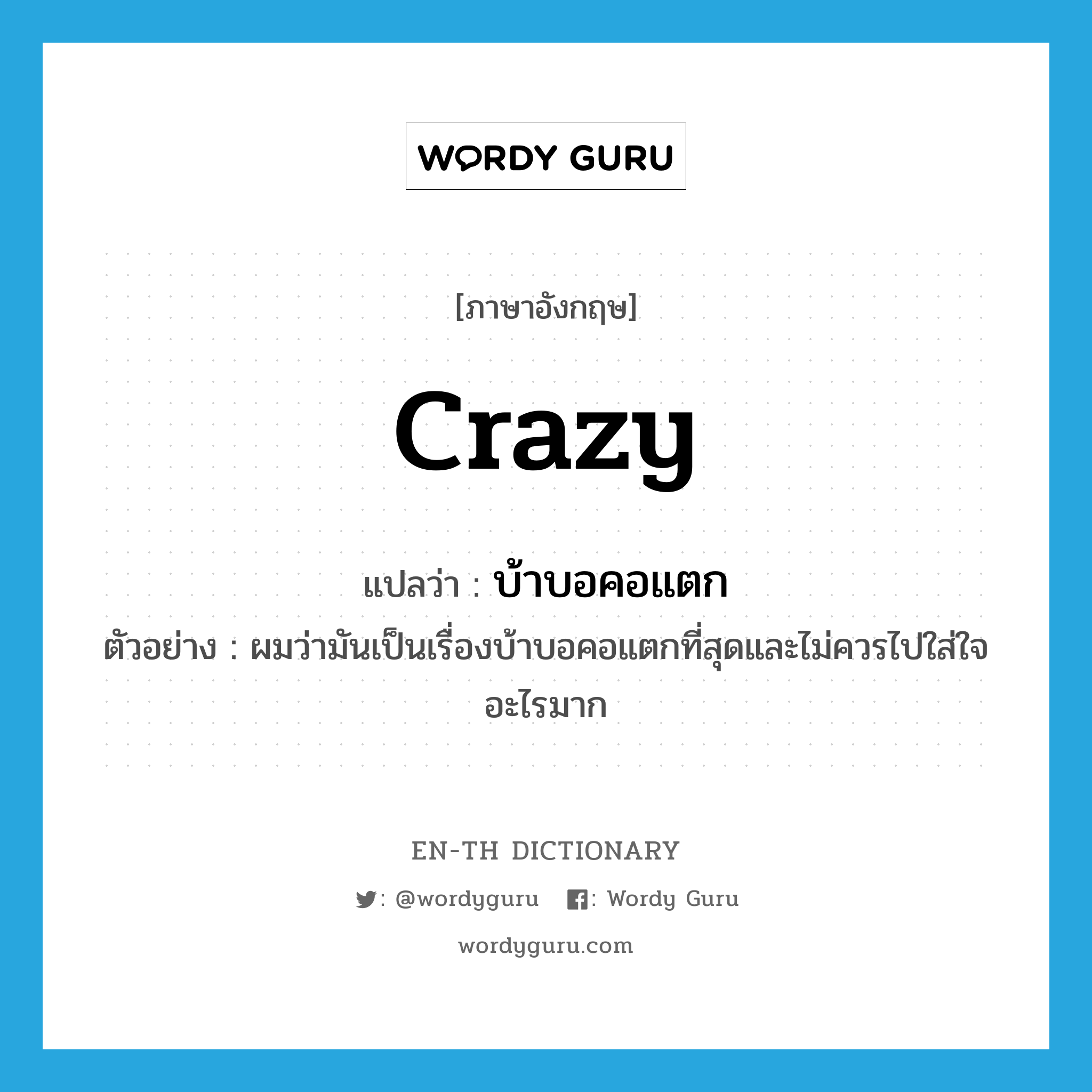 crazy แปลว่า?, คำศัพท์ภาษาอังกฤษ crazy แปลว่า บ้าบอคอแตก ประเภท ADJ ตัวอย่าง ผมว่ามันเป็นเรื่องบ้าบอคอแตกที่สุดและไม่ควรไปใส่ใจอะไรมาก หมวด ADJ