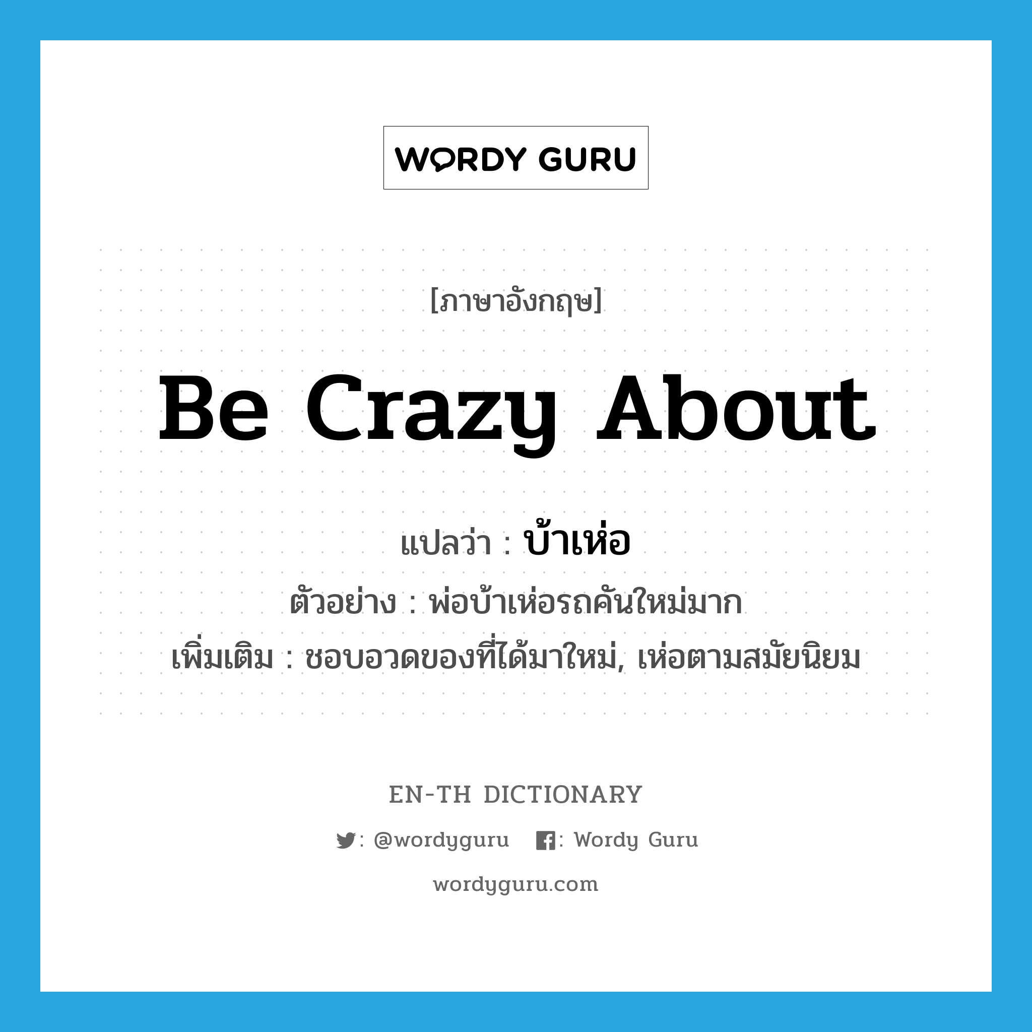 be crazy about แปลว่า?, คำศัพท์ภาษาอังกฤษ be crazy about แปลว่า บ้าเห่อ ประเภท V ตัวอย่าง พ่อบ้าเห่อรถคันใหม่มาก เพิ่มเติม ชอบอวดของที่ได้มาใหม่, เห่อตามสมัยนิยม หมวด V