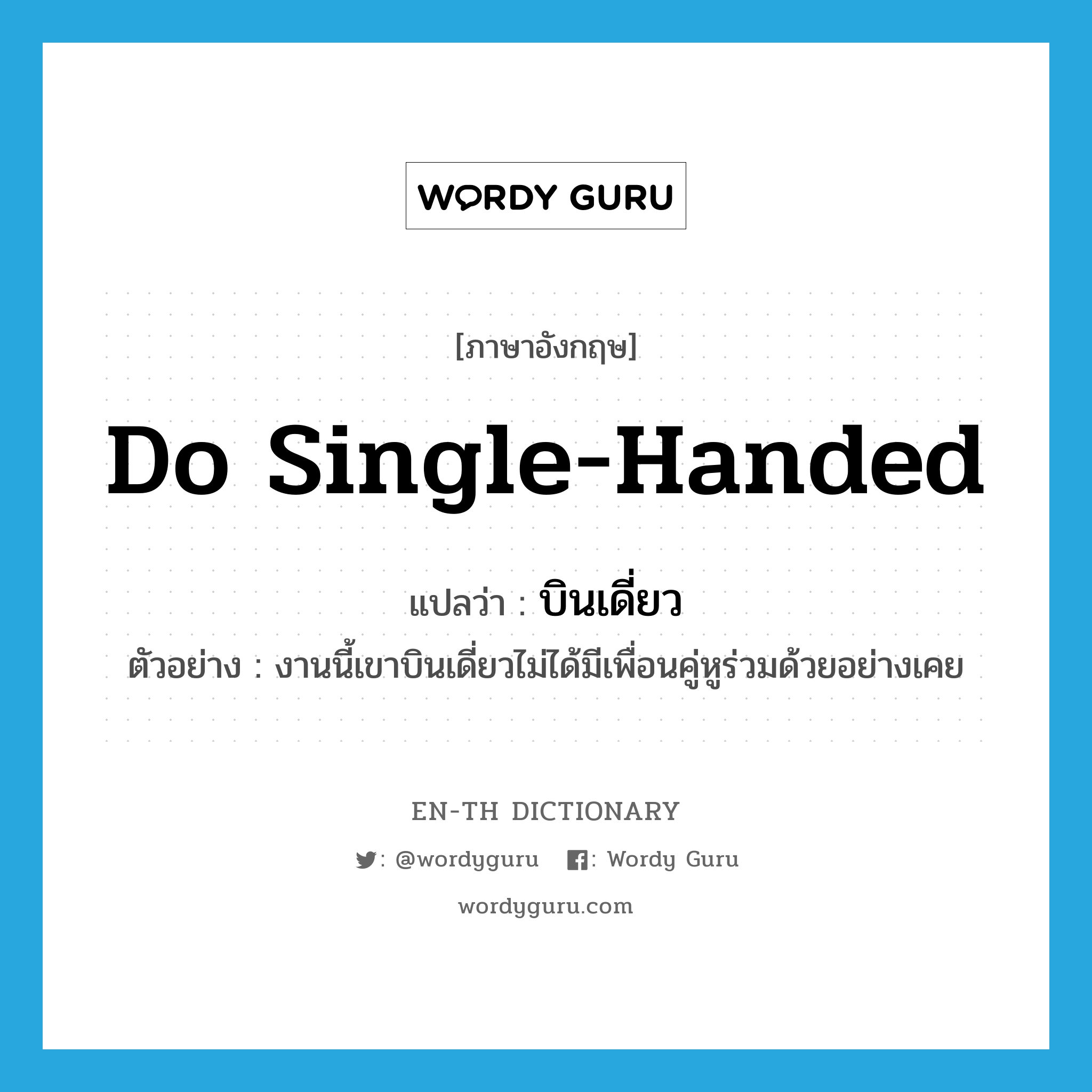 do single-handed แปลว่า?, คำศัพท์ภาษาอังกฤษ do single-handed แปลว่า บินเดี่ยว ประเภท V ตัวอย่าง งานนี้เขาบินเดี่ยวไม่ได้มีเพื่อนคู่หูร่วมด้วยอย่างเคย หมวด V