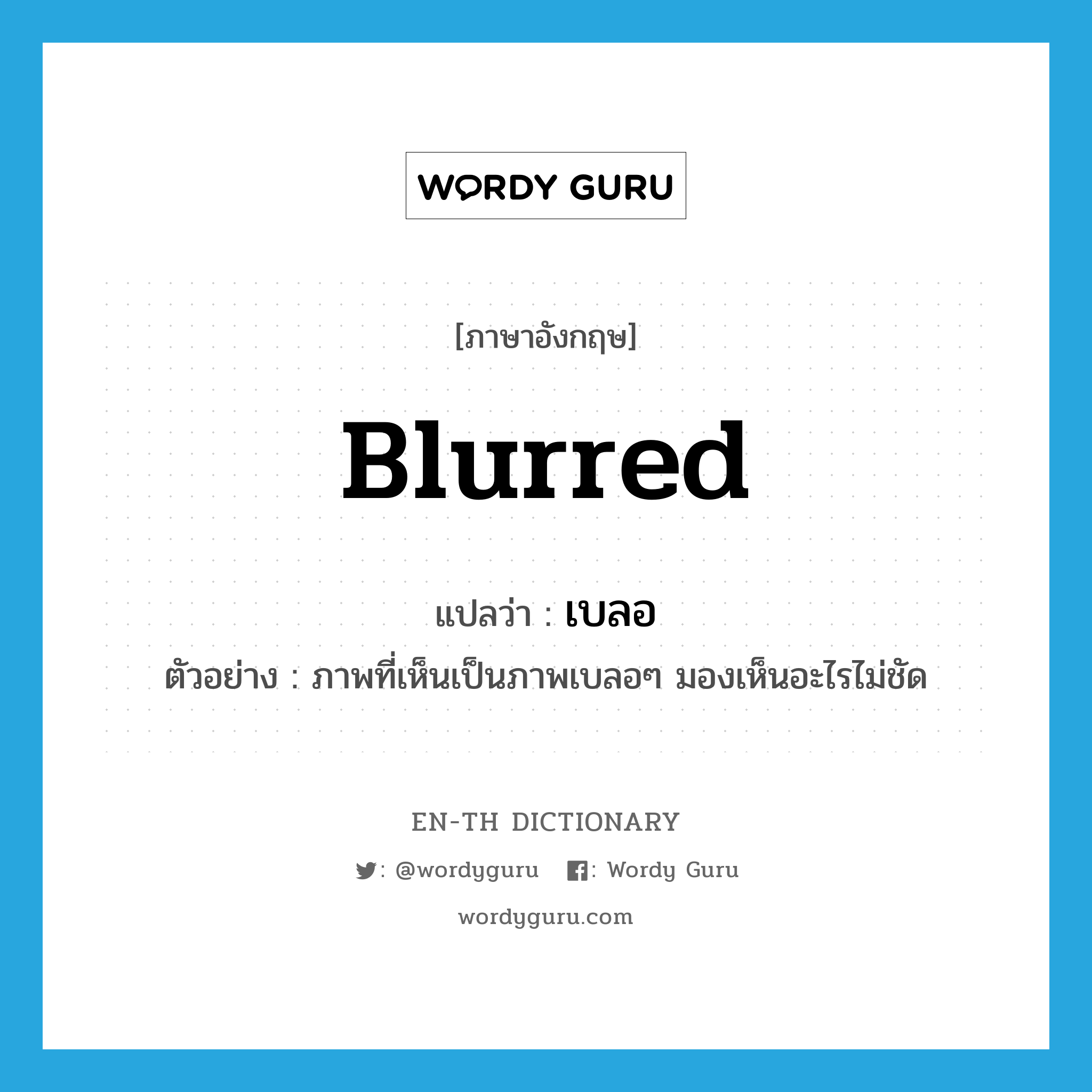 blurred แปลว่า?, คำศัพท์ภาษาอังกฤษ blurred แปลว่า เบลอ ประเภท ADJ ตัวอย่าง ภาพที่เห็นเป็นภาพเบลอๆ มองเห็นอะไรไม่ชัด หมวด ADJ