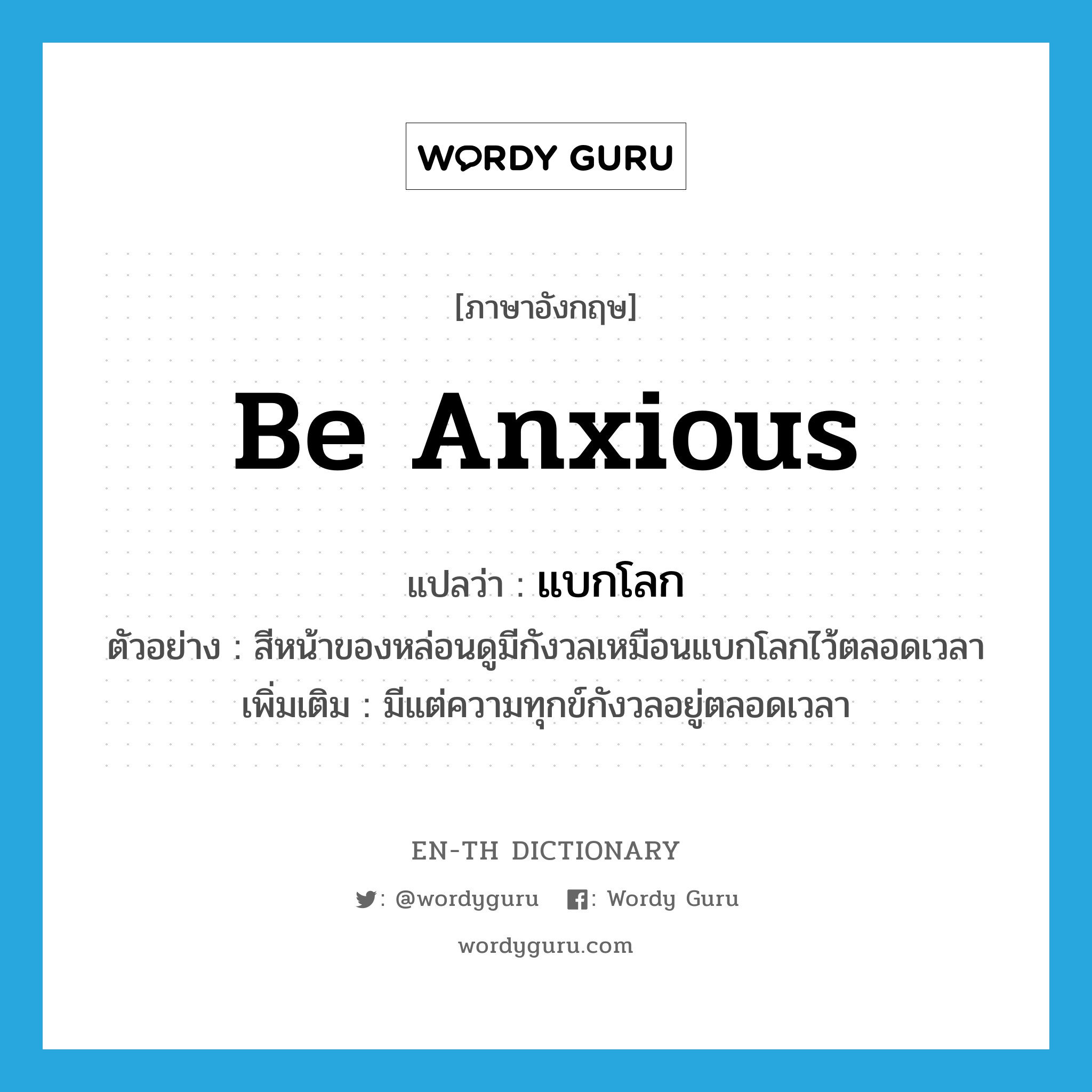 be anxious แปลว่า?, คำศัพท์ภาษาอังกฤษ be anxious แปลว่า แบกโลก ประเภท V ตัวอย่าง สีหน้าของหล่อนดูมีกังวลเหมือนแบกโลกไว้ตลอดเวลา เพิ่มเติม มีแต่ความทุกข์กังวลอยู่ตลอดเวลา หมวด V